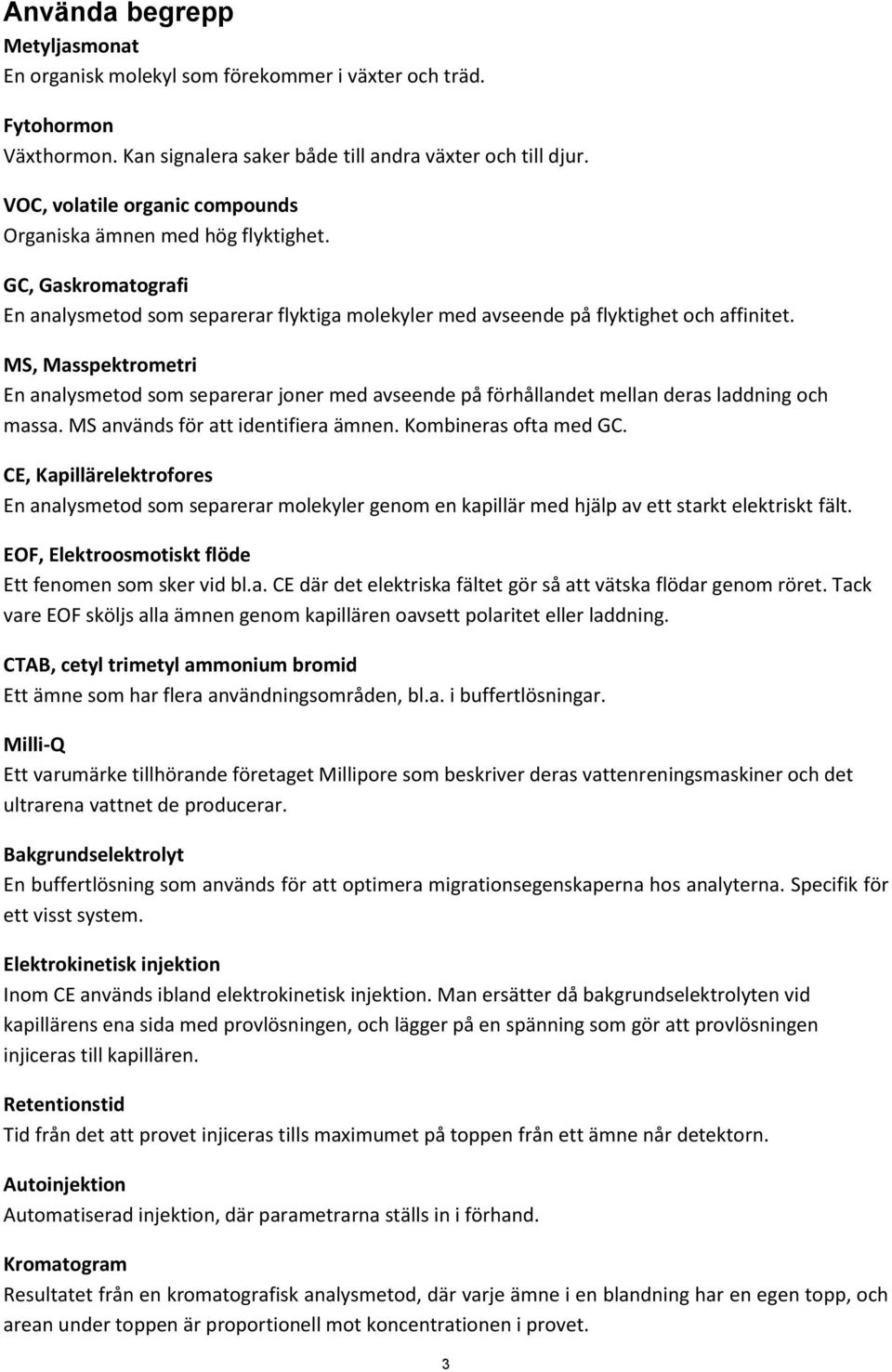 MS, Masspektrometri En analysmetod som separerar joner med avseende på förhållandet mellan deras laddning och massa. MS används för att identifiera ämnen. Kombineras ofta med GC.