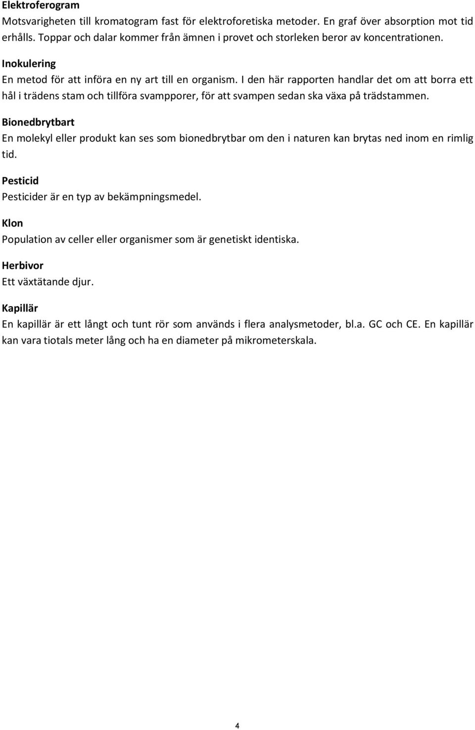 I den här rapporten handlar det om att borra ett hål i trädens stam och tillföra svampporer, för att svampen sedan ska växa på trädstammen.