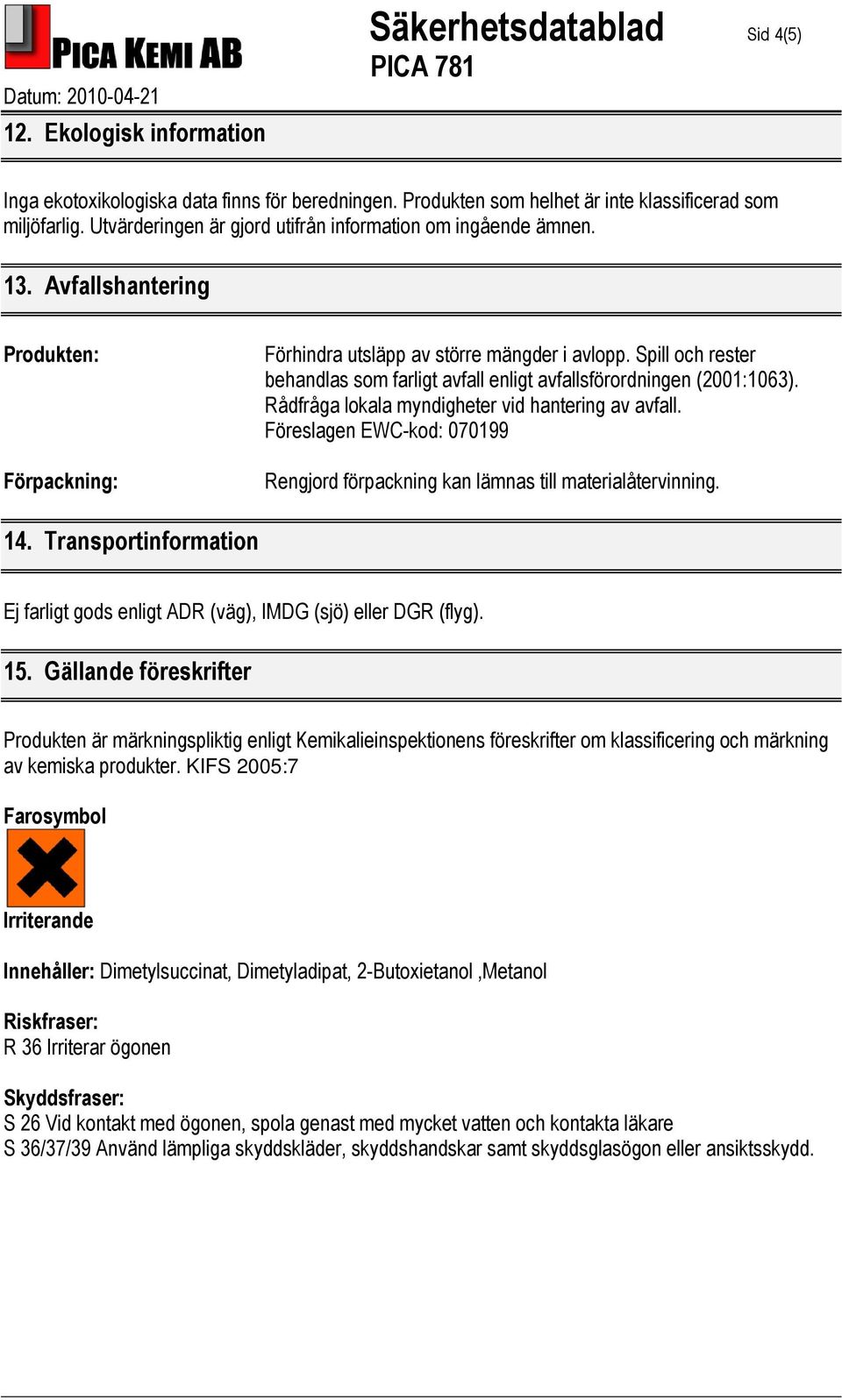 Spill och rester behandlas som farligt avfall enligt avfallsförordningen (2001:1063). Rådfråga lokala myndigheter vid hantering av avfall.