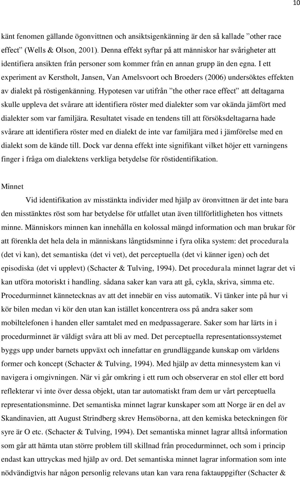 I ett experiment av Kerstholt, Jansen, Van Amelsvoort och Broeders (2006) undersöktes effekten av dialekt på röstigenkänning.