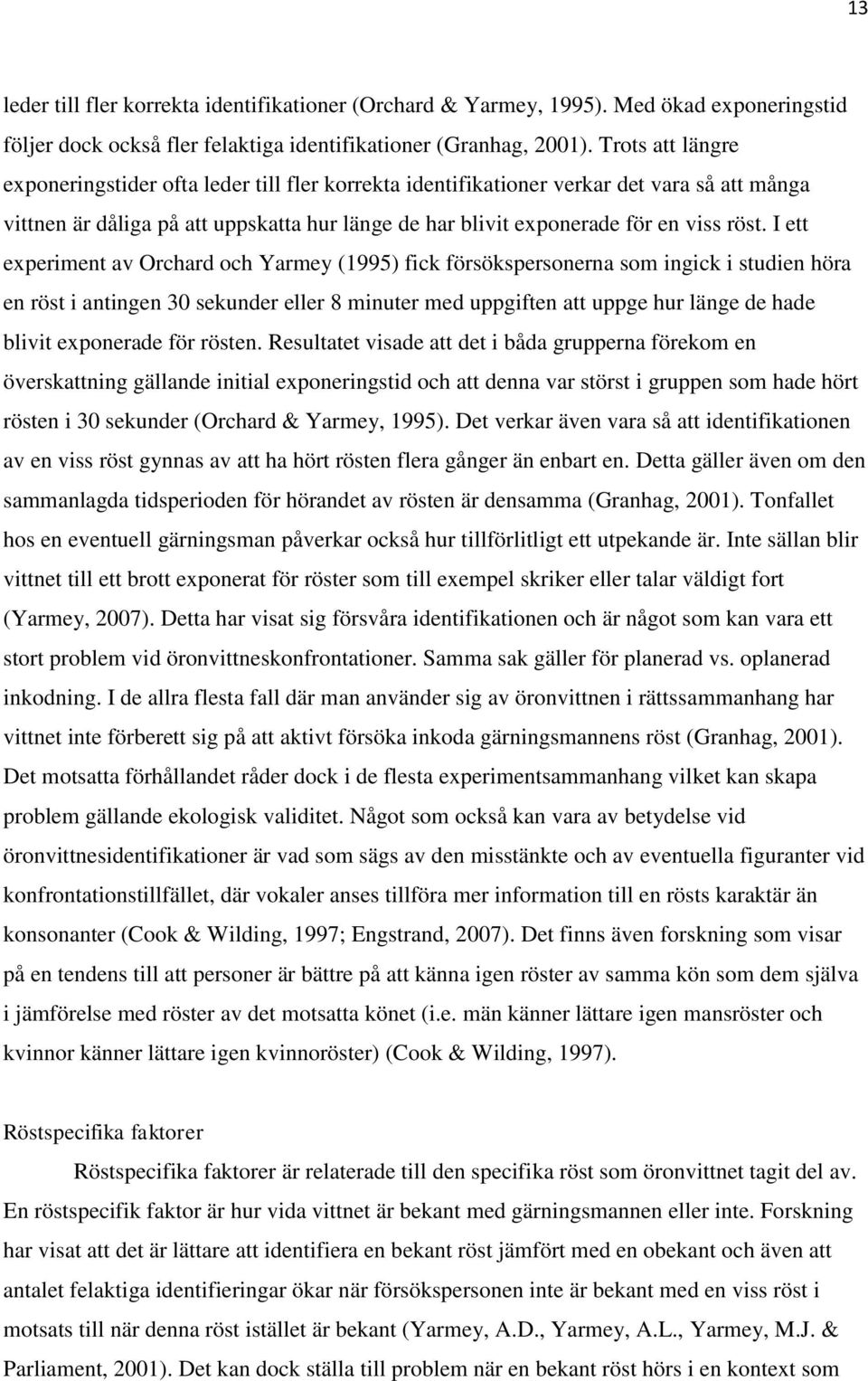 I ett experiment av Orchard och Yarmey (1995) fick försökspersonerna som ingick i studien höra en röst i antingen 30 sekunder eller 8 minuter med uppgiften att uppge hur länge de hade blivit