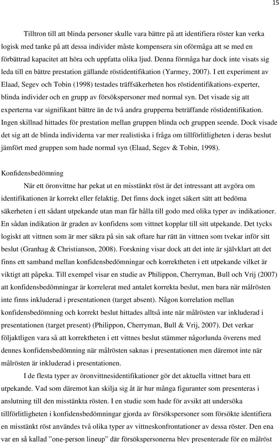 I ett experiment av Elaad, Segev och Tobin (1998) testades träffsäkerheten hos röstidentifikations-experter, blinda individer och en grupp av försökspersoner med normal syn.