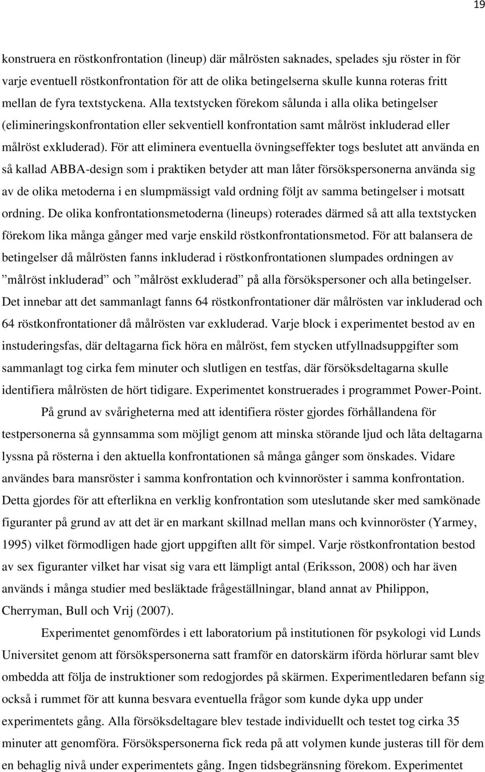 För att eliminera eventuella övningseffekter togs beslutet att använda en så kallad ABBA-design som i praktiken betyder att man låter försökspersonerna använda sig av de olika metoderna i en