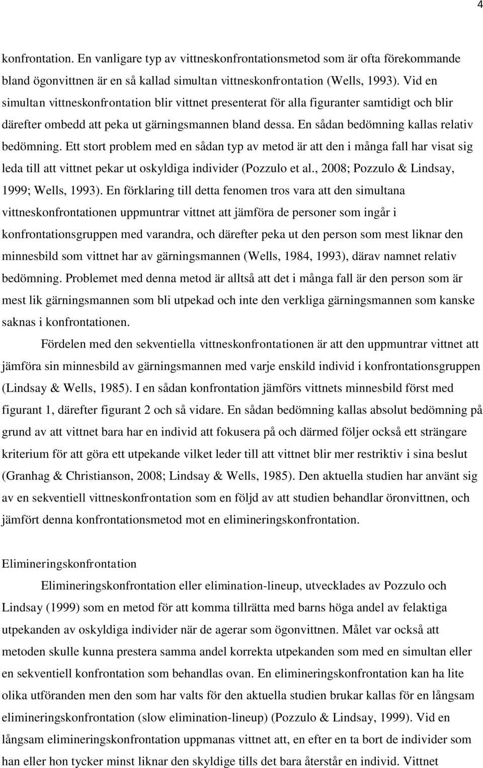 En sådan bedömning kallas relativ bedömning. Ett stort problem med en sådan typ av metod är att den i många fall har visat sig leda till att vittnet pekar ut oskyldiga individer (Pozzulo et al.
