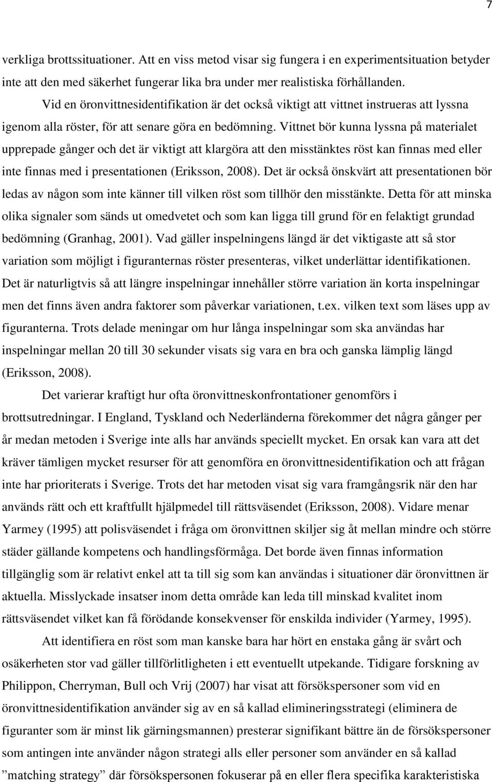 Vittnet bör kunna lyssna på materialet upprepade gånger och det är viktigt att klargöra att den misstänktes röst kan finnas med eller inte finnas med i presentationen (Eriksson, 2008).
