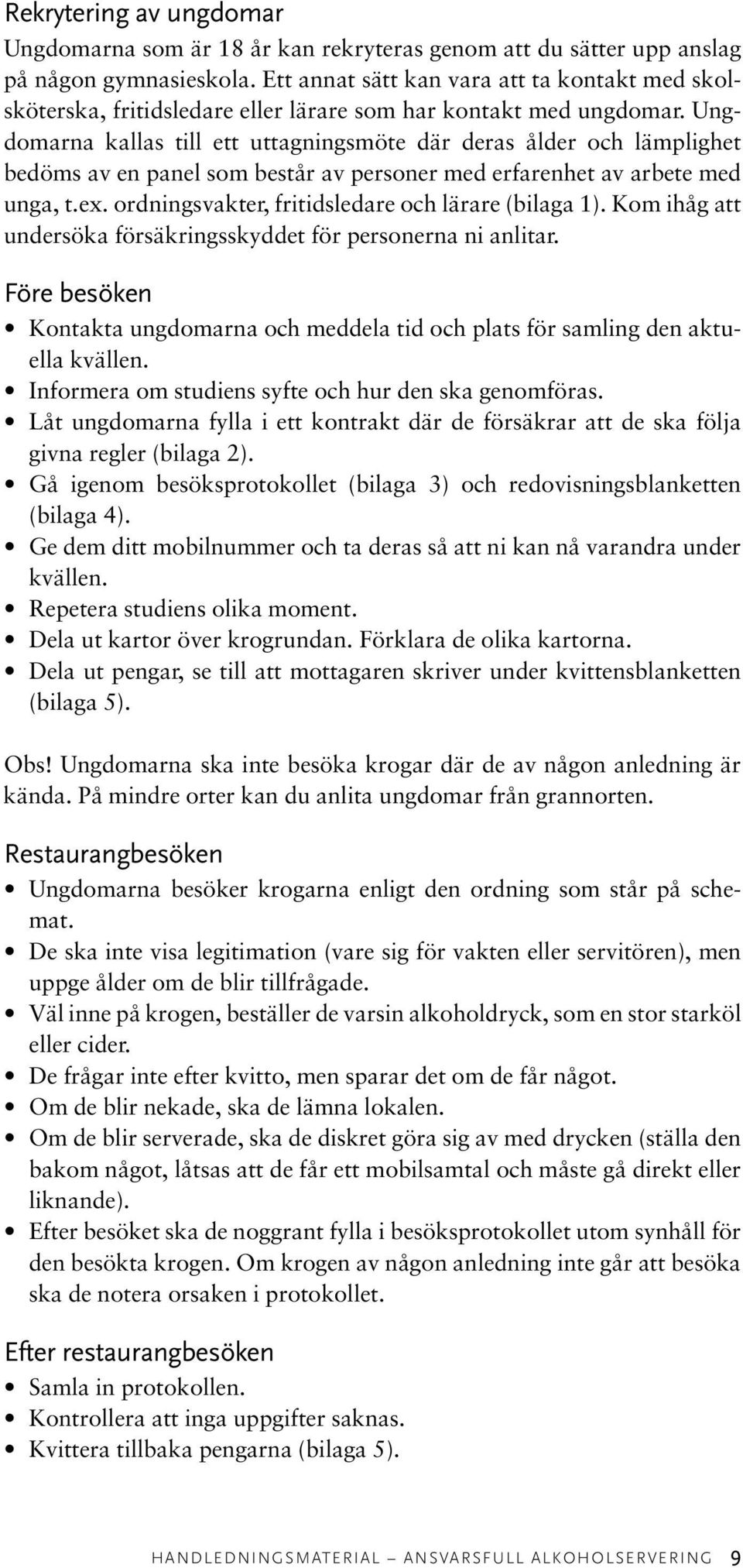 Ungdomarna kallas till ett uttagningsmöte där deras ålder och lämplighet bedöms av en panel som består av personer med erfarenhet av arbete med unga, t.ex.