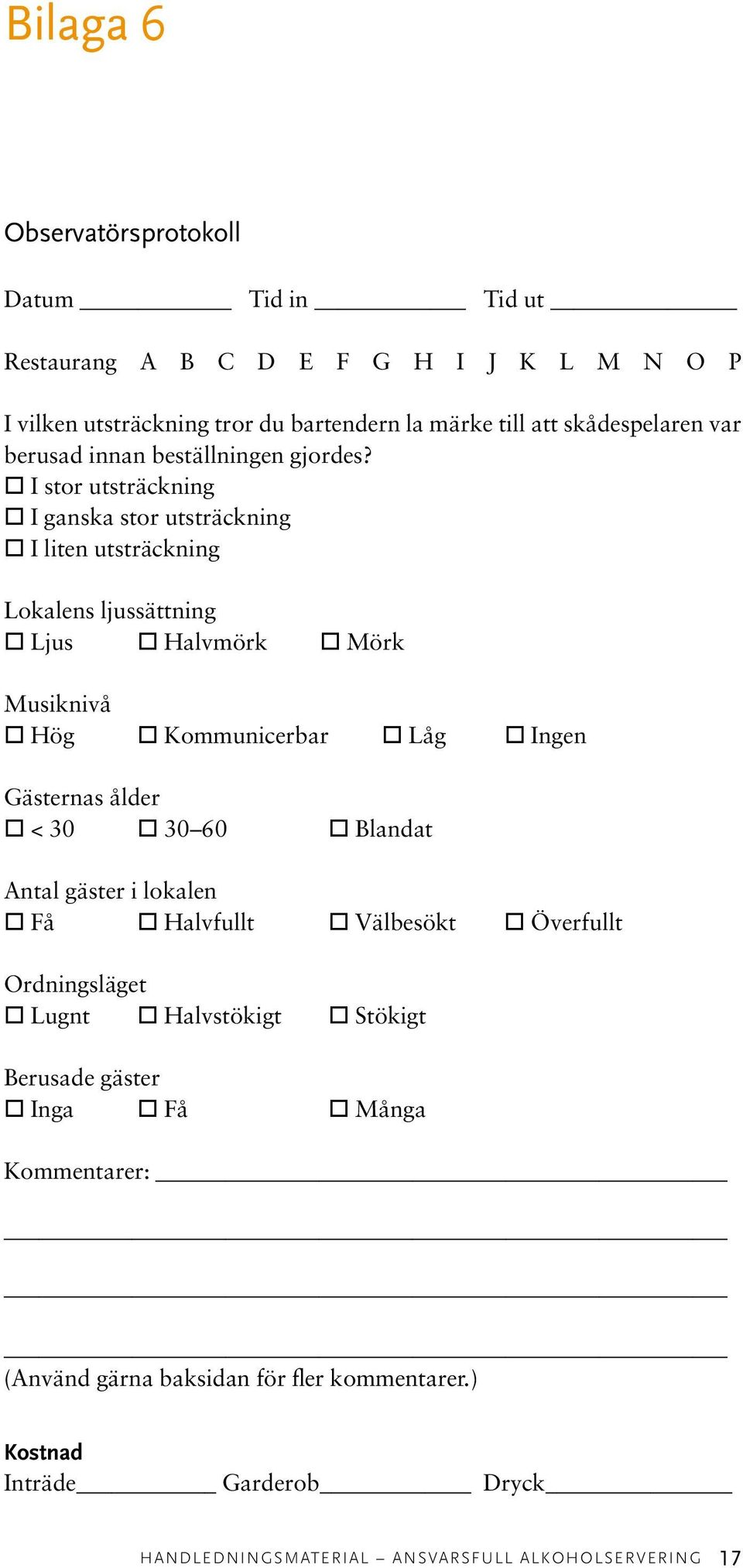 I stor utsträckning I ganska stor utsträckning I liten utsträckning Lokalens ljussättning Ljus Halvmörk Mörk Musiknivå Hög Kommunicerbar Låg Ingen Gästernas ålder <