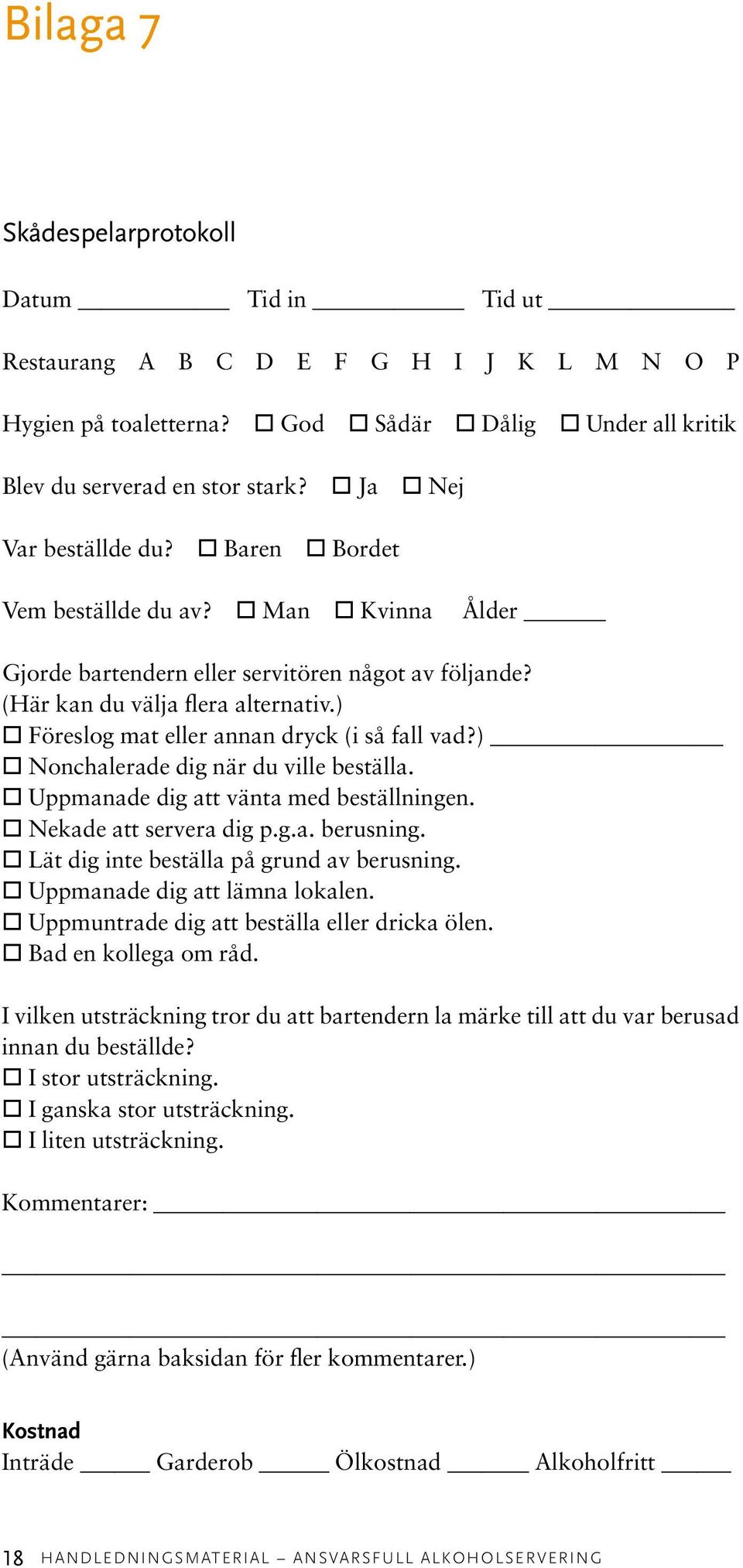 ) Föreslog mat eller annan dryck (i så fall vad?) Nonchalerade dig när du ville beställa. Uppmanade dig att vänta med beställningen. Nekade att servera dig p.g.a. berusning.