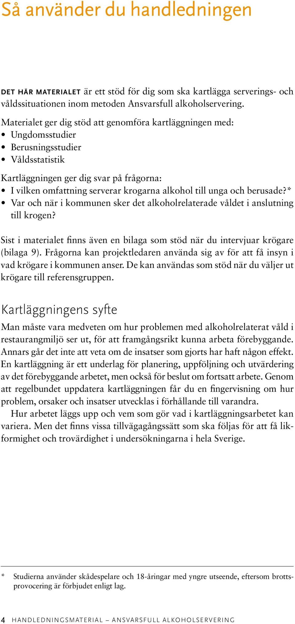 unga och berusade?* Var och när i kommunen sker det alkoholrelaterade våldet i anslutning till krogen? Sist i materialet finns även en bilaga som stöd när du intervjuar krögare (bilaga 9).