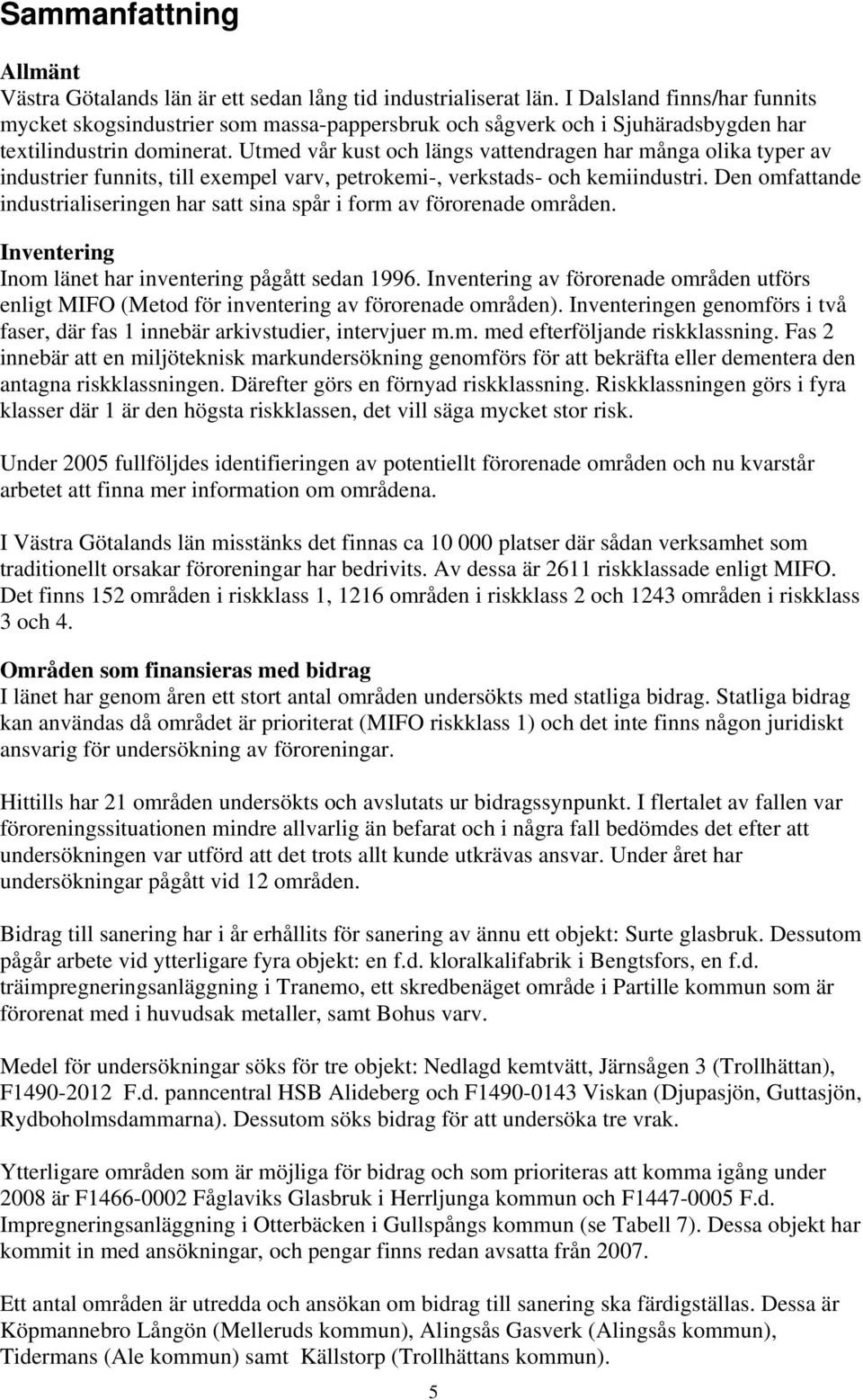 Utmed vår kust och längs vattendragen har många olika typer av industrier funnits, till exempel varv, petrokemi-, verkstads- och kemiindustri.