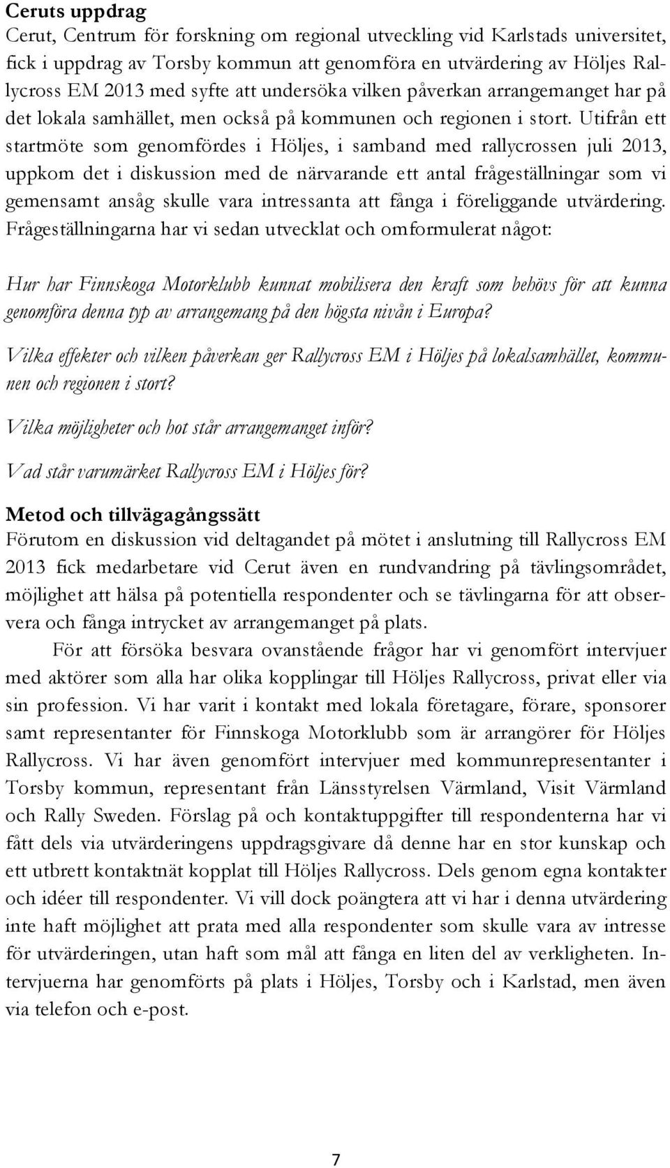 Utifrån ett startmöte som genomfördes i Höljes, i samband med rallycrossen juli 2013, uppkom det i diskussion med de närvarande ett antal frågeställningar som vi gemensamt ansåg skulle vara