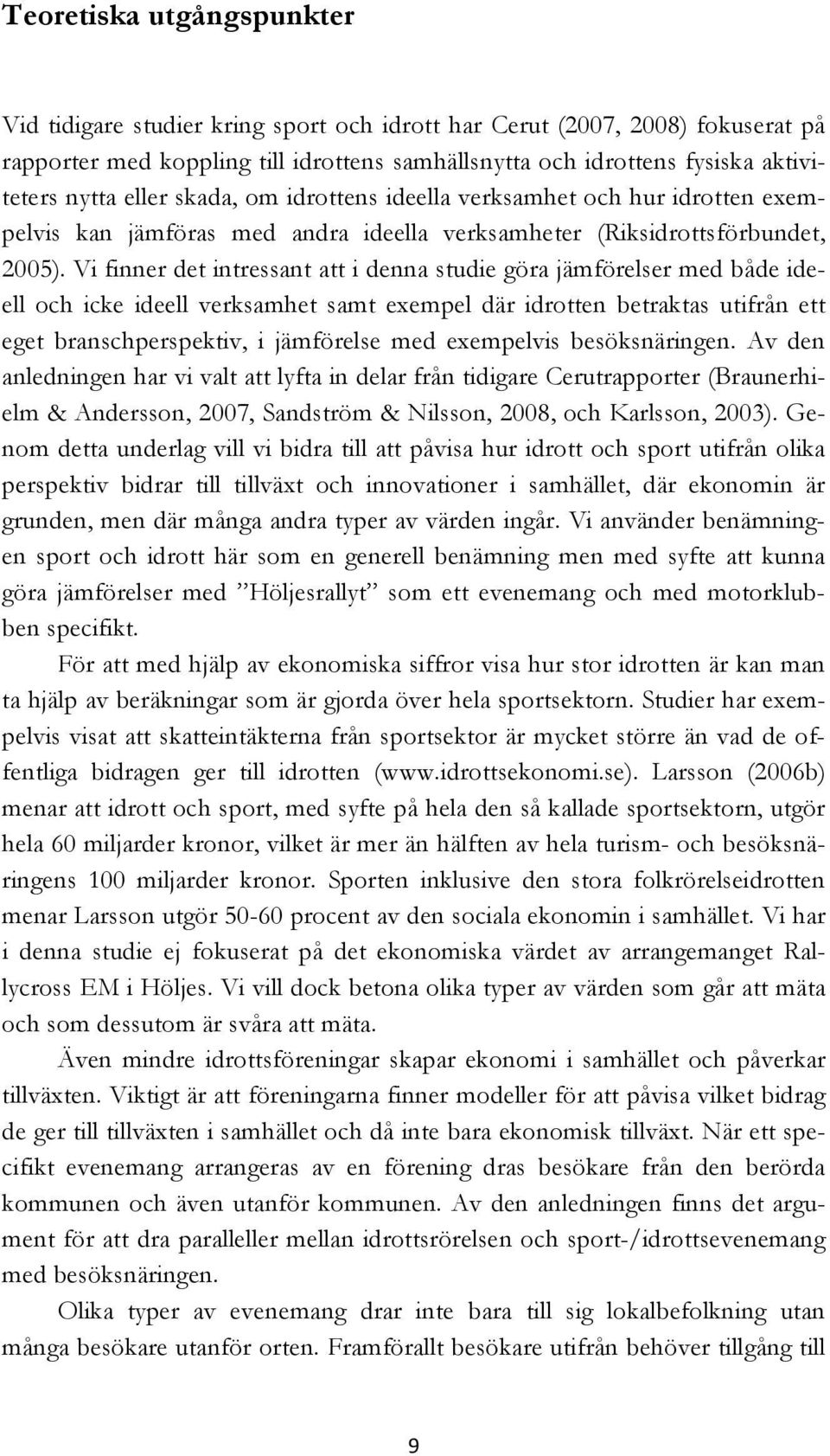 Vi finner det intressant att i denna studie göra jämförelser med både ideell och icke ideell verksamhet samt exempel där idrotten betraktas utifrån ett eget branschperspektiv, i jämförelse med