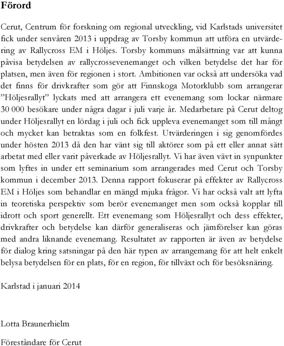 Ambitionen var också att undersöka vad det finns för drivkrafter som gör att Finnskoga Motorklubb som arrangerar Höljesrallyt lyckats med att arrangera ett evenemang som lockar närmare 30 000
