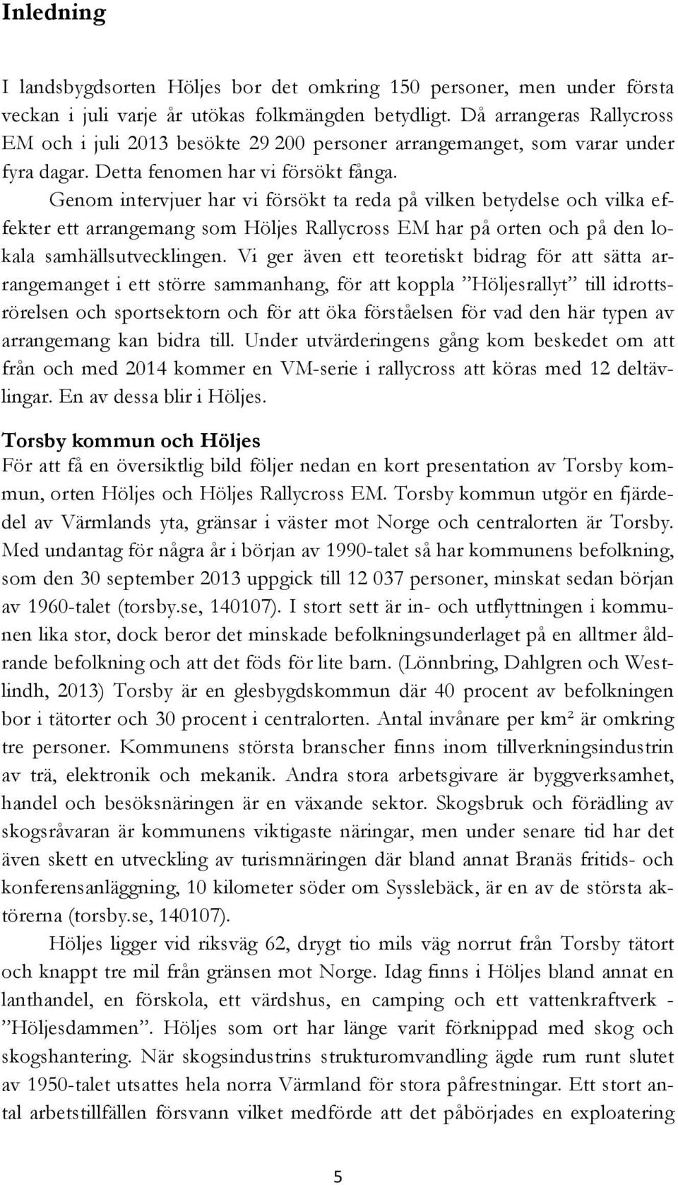 Genom intervjuer har vi försökt ta reda på vilken betydelse och vilka effekter ett arrangemang som Höljes Rallycross EM har på orten och på den lokala samhällsutvecklingen.