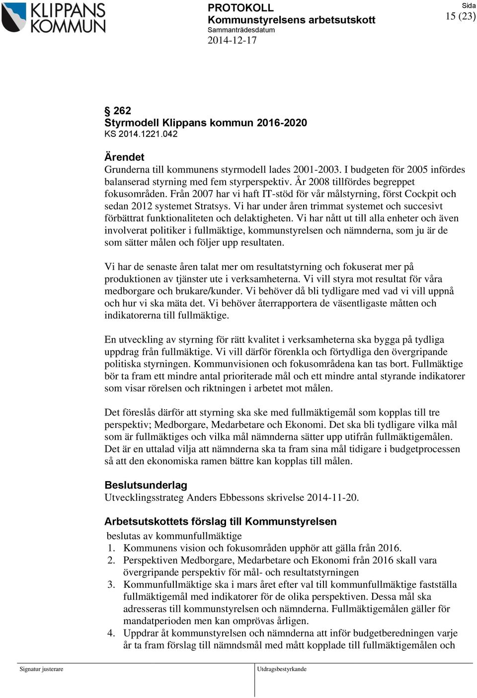 Från 2007 har vi haft IT-stöd för vår målstyrning, först Cockpit och sedan 2012 systemet Stratsys. Vi har under åren trimmat systemet och succesivt förbättrat funktionaliteten och delaktigheten.