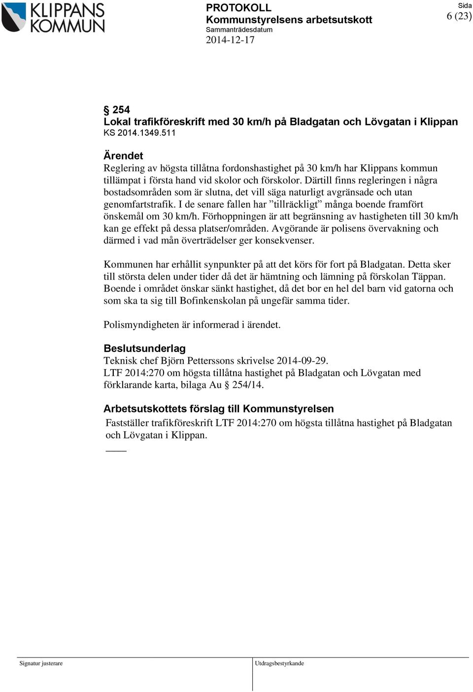 Därtill finns regleringen i några bostadsområden som är slutna, det vill säga naturligt avgränsade och utan genomfartstrafik.