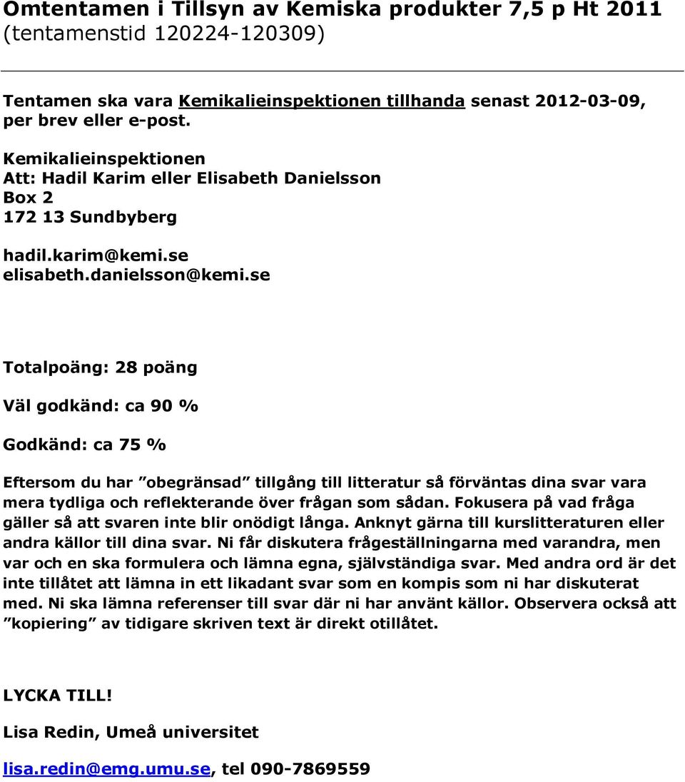 se Totalpoäng: 28 poäng Väl godkänd: ca 90 % Godkänd: ca 75 % Eftersom du har obegränsad tillgång till litteratur så förväntas dina svar vara mera tydliga och reflekterande över frågan som sådan.