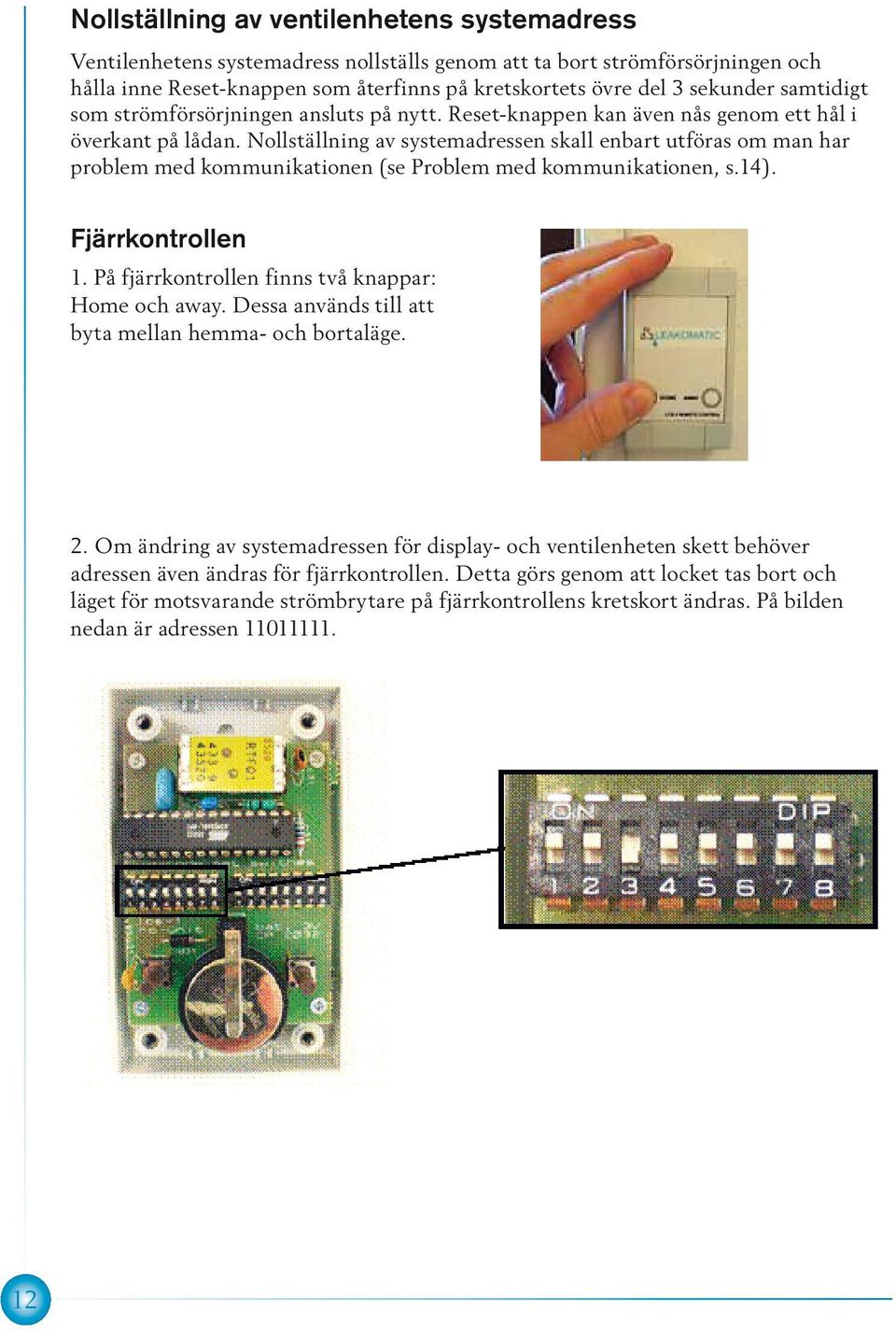 Nollställning av systemadressen skall enbart utföras om man har problem med kommunikationen (se Problem med kommunikationen, s.14). Fjärrkontrollen 1.