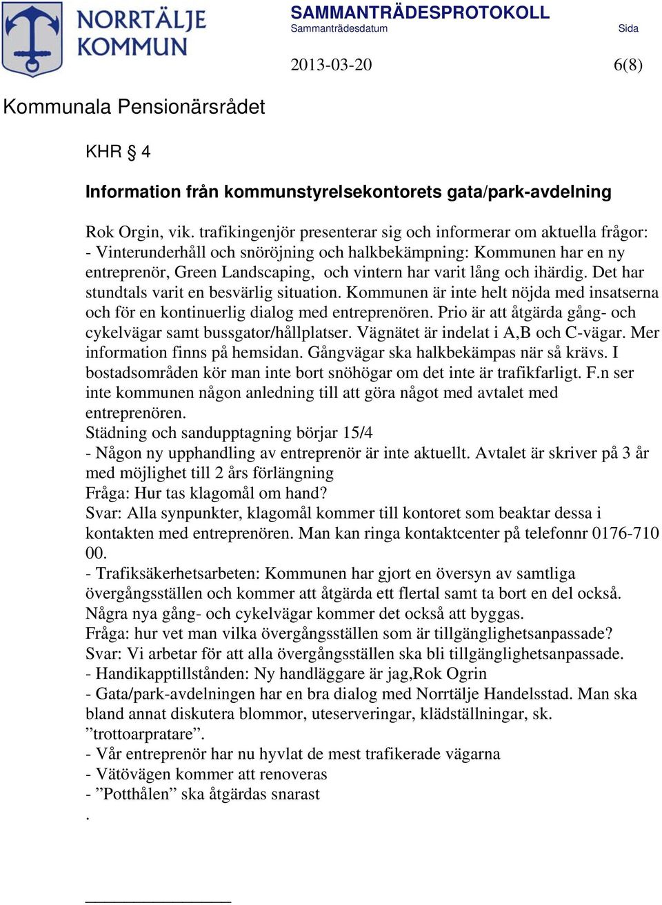 och ihärdig. Det har stundtals varit en besvärlig situation. Kommunen är inte helt nöjda med insatserna och för en kontinuerlig dialog med entreprenören.