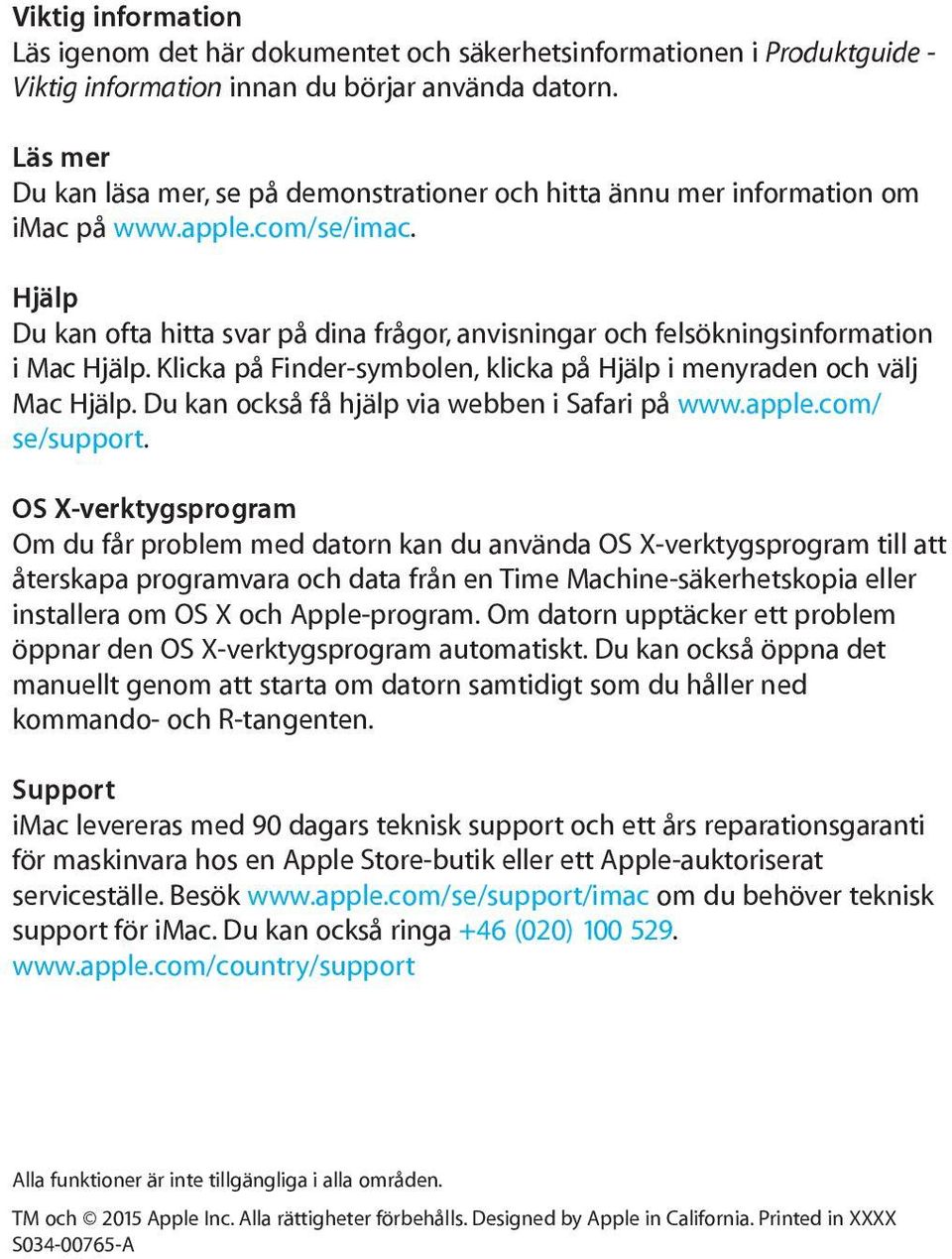 Hjälp Du kan ofta hitta svar på dina frågor, anvisningar och felsökningsinformation i Mac Hjälp. Klicka på Finder-symbolen, klicka på Hjälp i menyraden och välj Mac Hjälp.