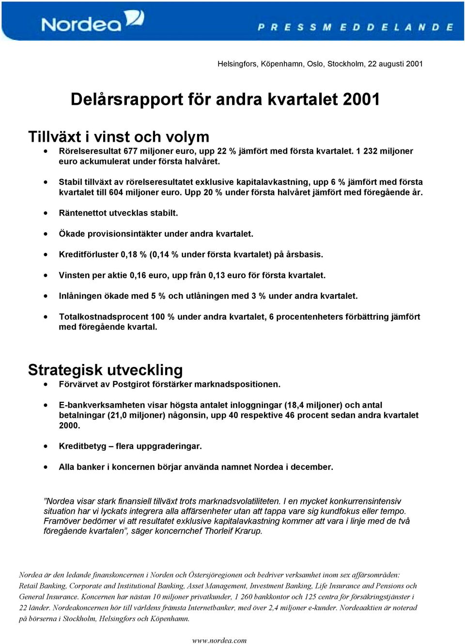 Upp 20 % under första halvåret jämfört med föregående år. Räntenettot utvecklas stabilt. Ökade provisionsintäkter under andra kvartalet.