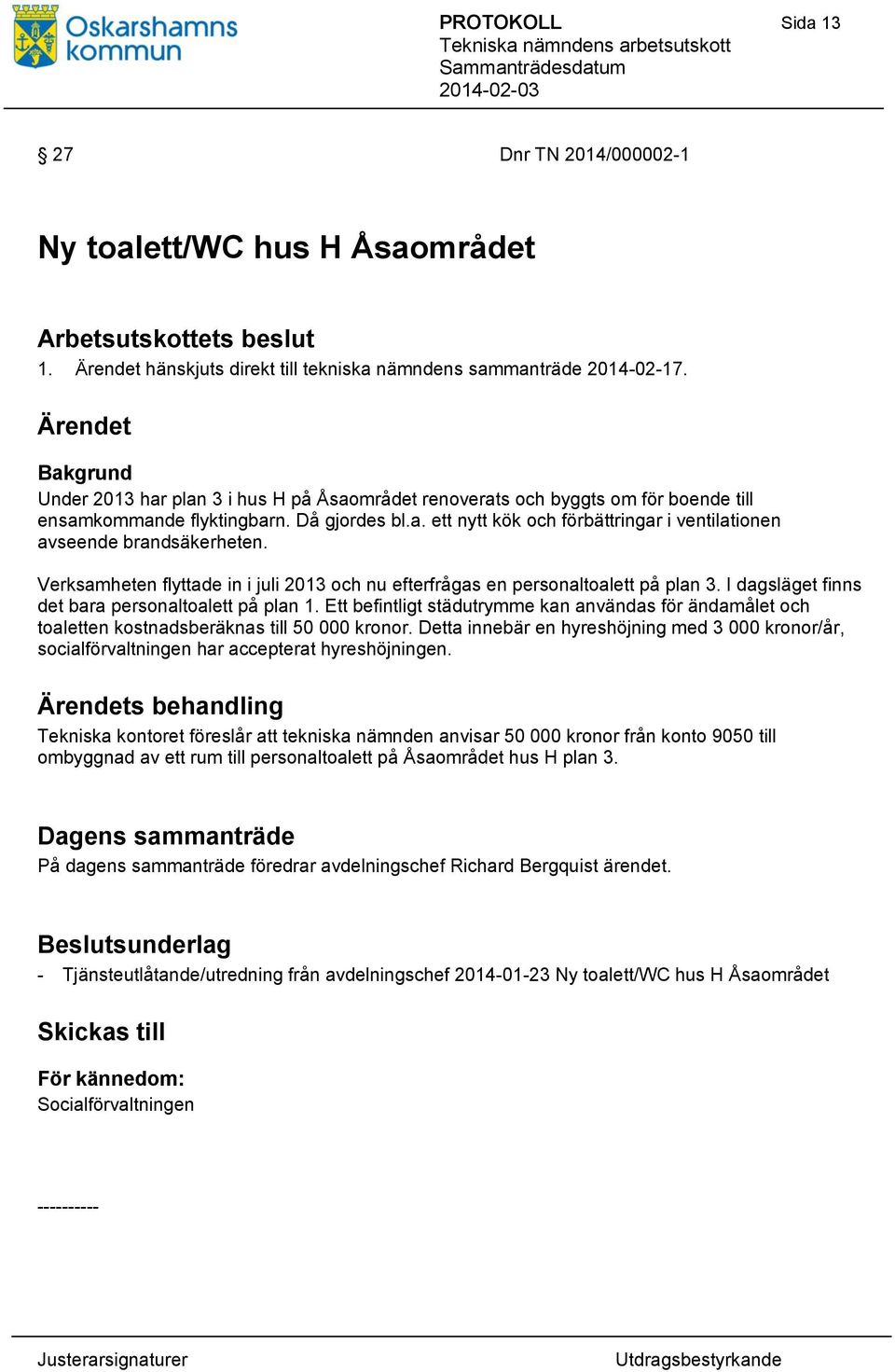 Verksamheten flyttade in i juli 2013 och nu efterfrågas en personaltoalett på plan 3. I dagsläget finns det bara personaltoalett på plan 1.