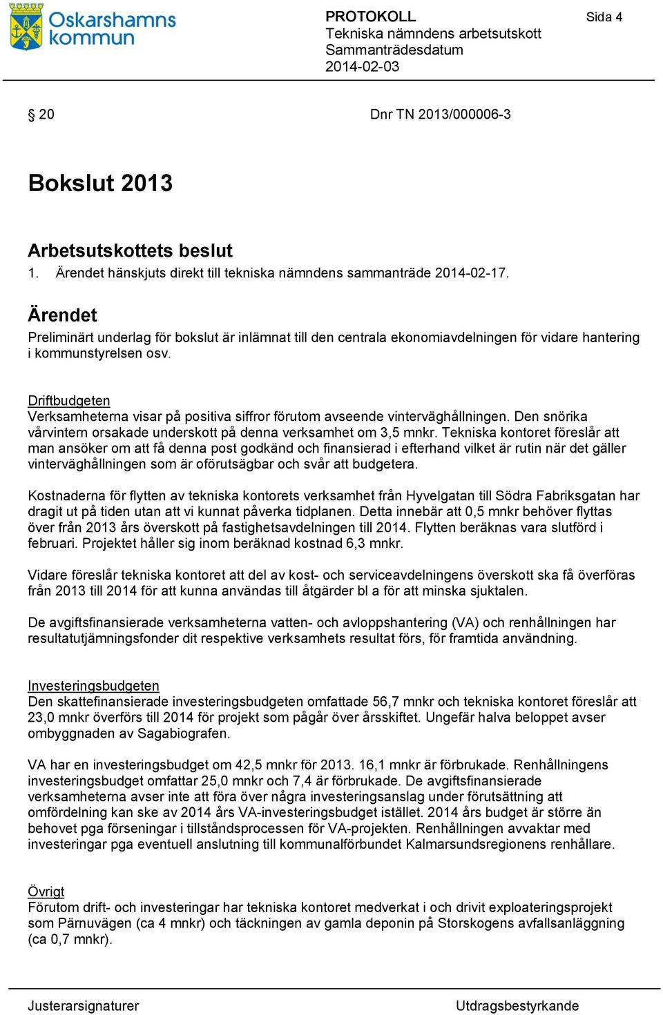 Driftbudgeten Verksamheterna visar på positiva siffror förutom avseende vinterväghållningen. Den snörika vårvintern orsakade underskott på denna verksamhet om 3,5 mnkr.