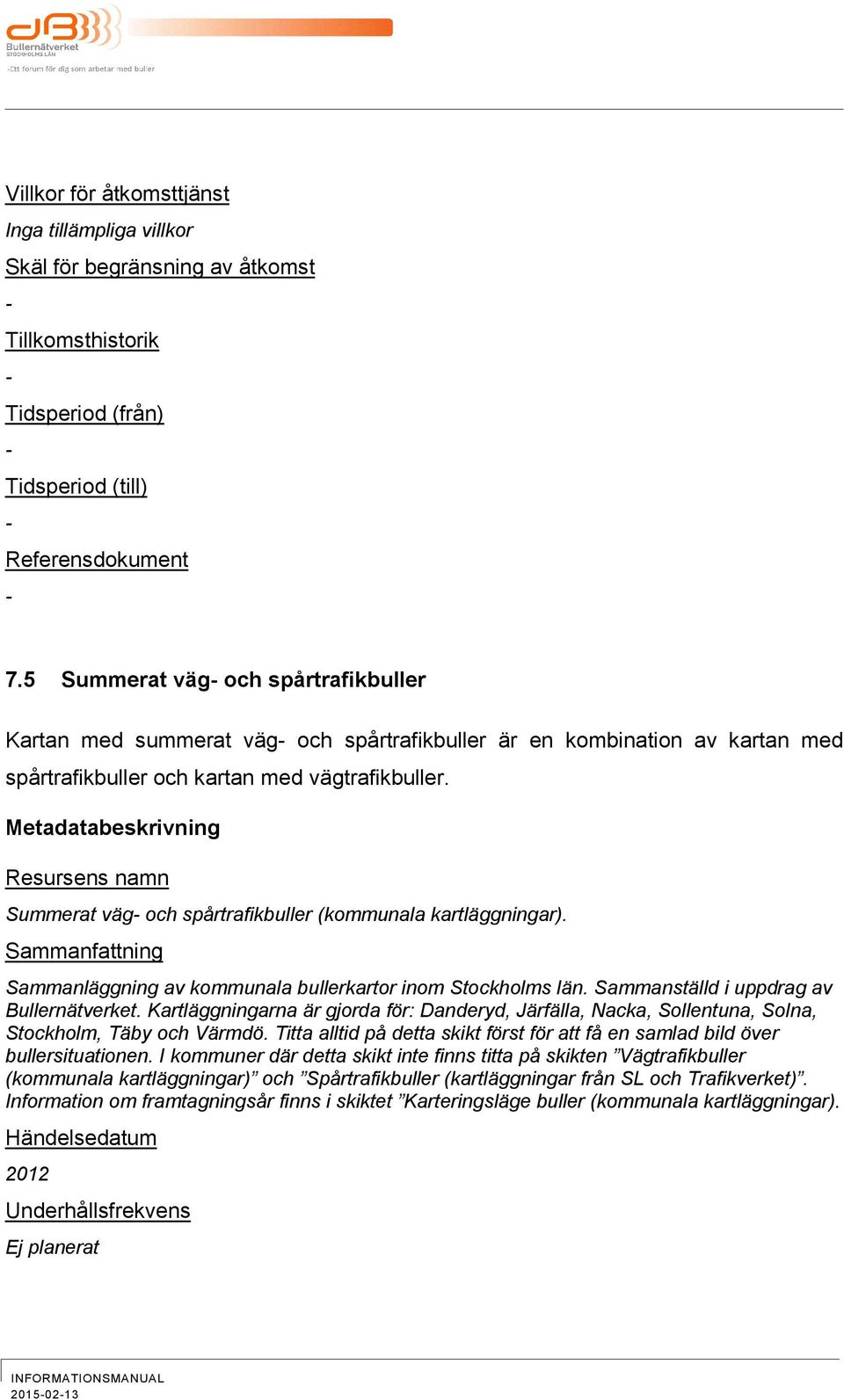Metadatabeskrivning Resursens namn Summerat väg och spårtrafikbuller (kommunala kartläggningar). Sammanfattning Sammanläggning av kommunala bullerkartor inom Stockholms län.