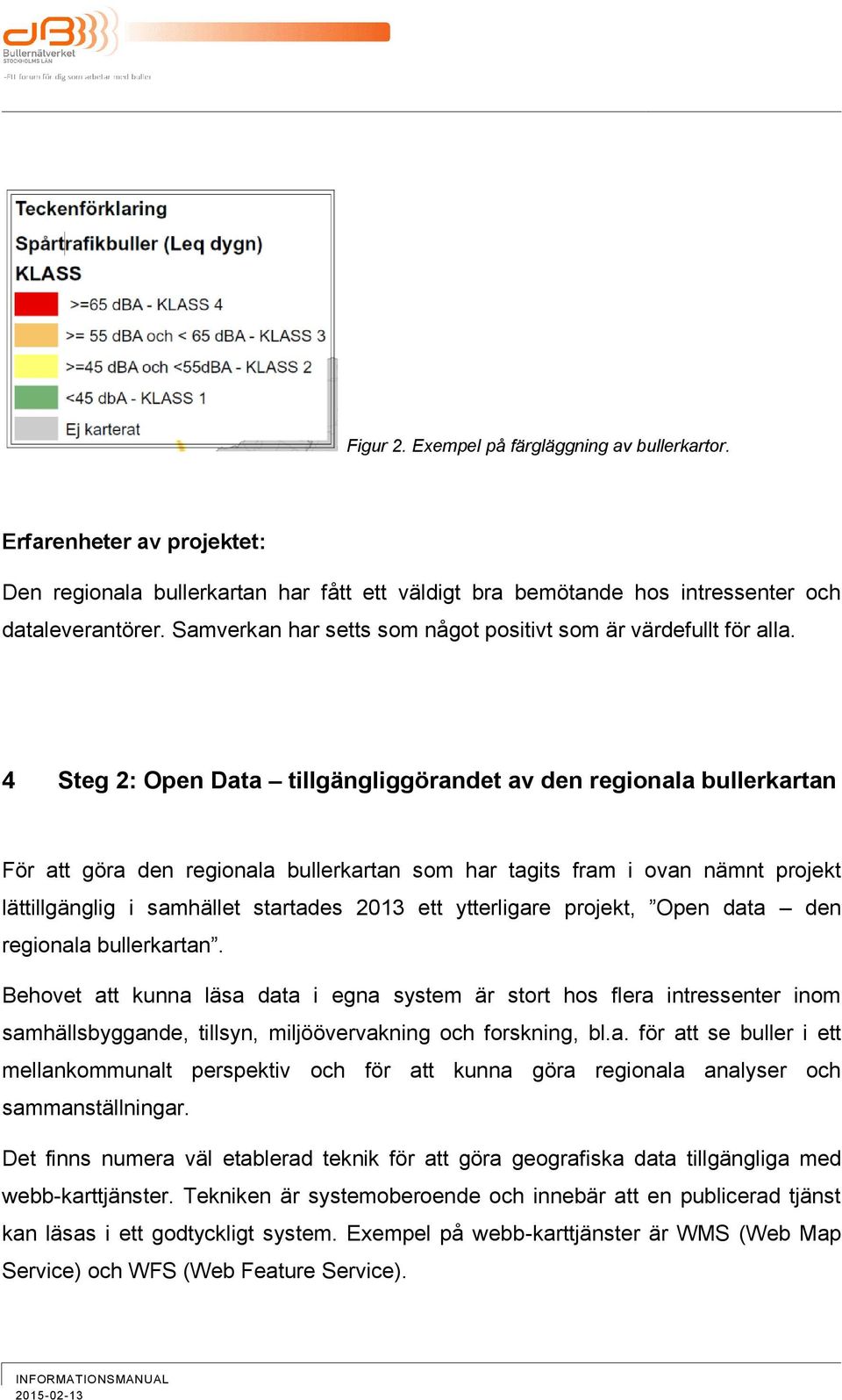 4 Steg 2: Open Data tillgängliggörandet av den regionala bullerkartan För att göra den regionala bullerkartan som har tagits fram i ovan nämnt projekt lättillgänglig i samhället startades 2013 ett