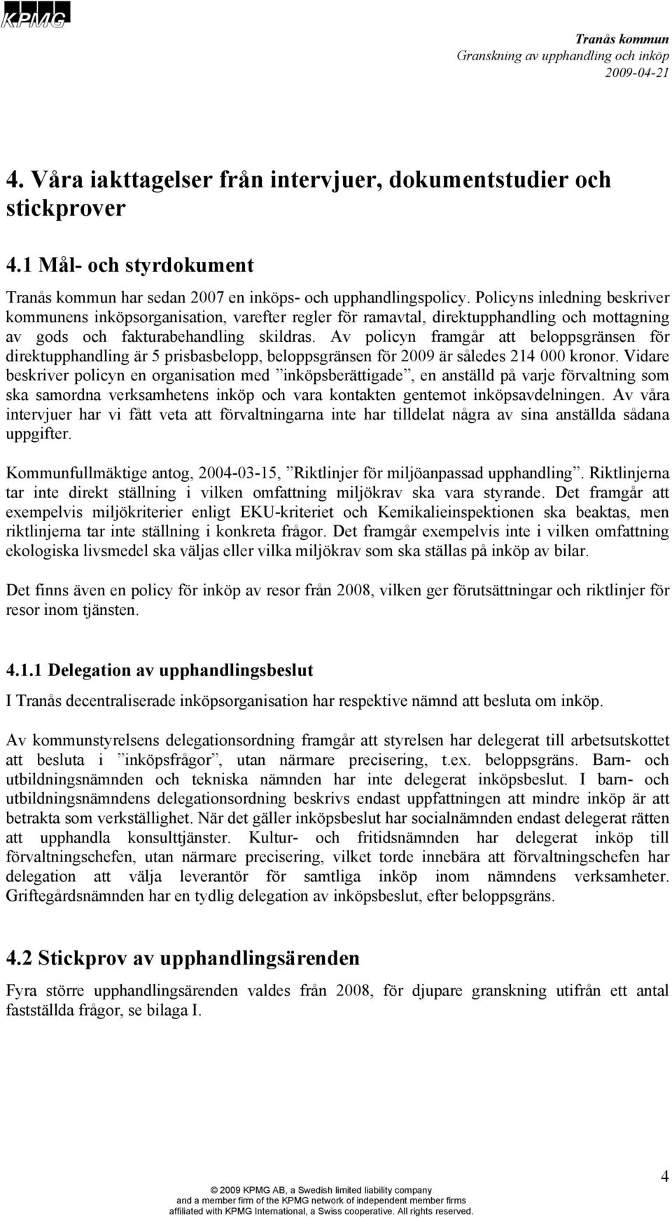 Av policyn framgår att beloppsgränsen för direktupphandling är 5 prisbasbelopp, beloppsgränsen för 2009 är således 214 000 kronor.