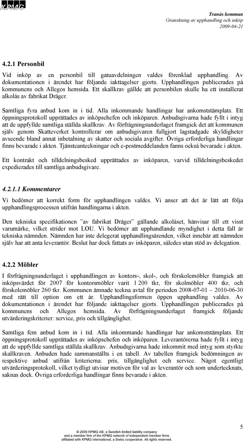 Alla inkommande handlingar har ankomststämplats. Ett öppningsprotokoll upprättades av inköpschefen och inköparen. Anbudsgivarna hade fyllt i intyg att de uppfyllde samtliga ställda skallkrav.