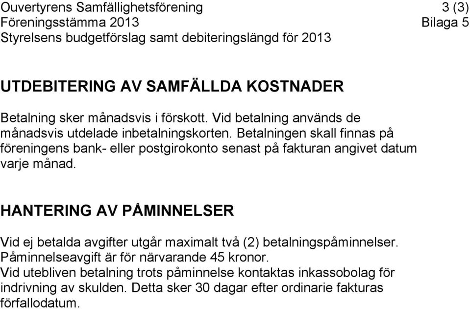 Betalningen skall finnas på föreningens bank- eller postgirokonto senast på fakturan angivet datum varje månad.