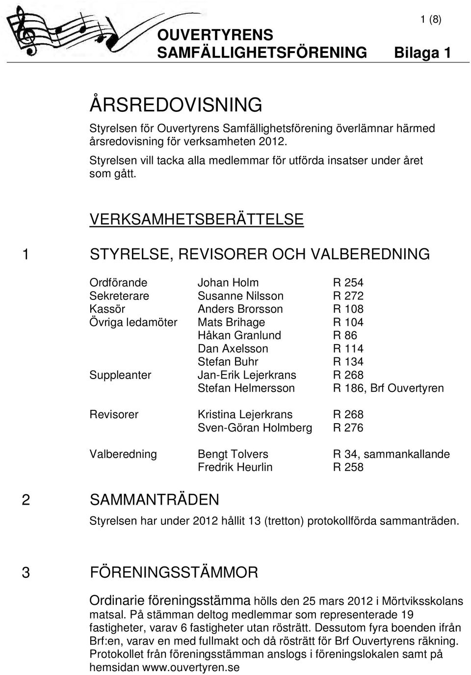 VERKSAMHETSBERÄTTELSE 1 STYRELSE, REVISORER OCH VALBEREDNING Ordförande Johan Holm R 254 Sekreterare Susanne Nilsson R 272 Kassör Anders Brorsson R 108 Övriga ledamöter Mats Brihage R 104 Håkan