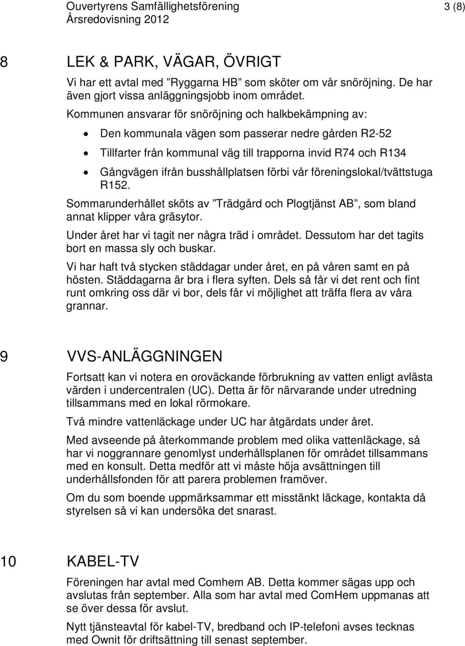 Kommunen ansvarar för snöröjning och halkbekämpning av: Den kommunala vägen som passerar nedre gården R2-52 Tillfarter från kommunal väg till trapporna invid R74 och R134 Gångvägen ifrån