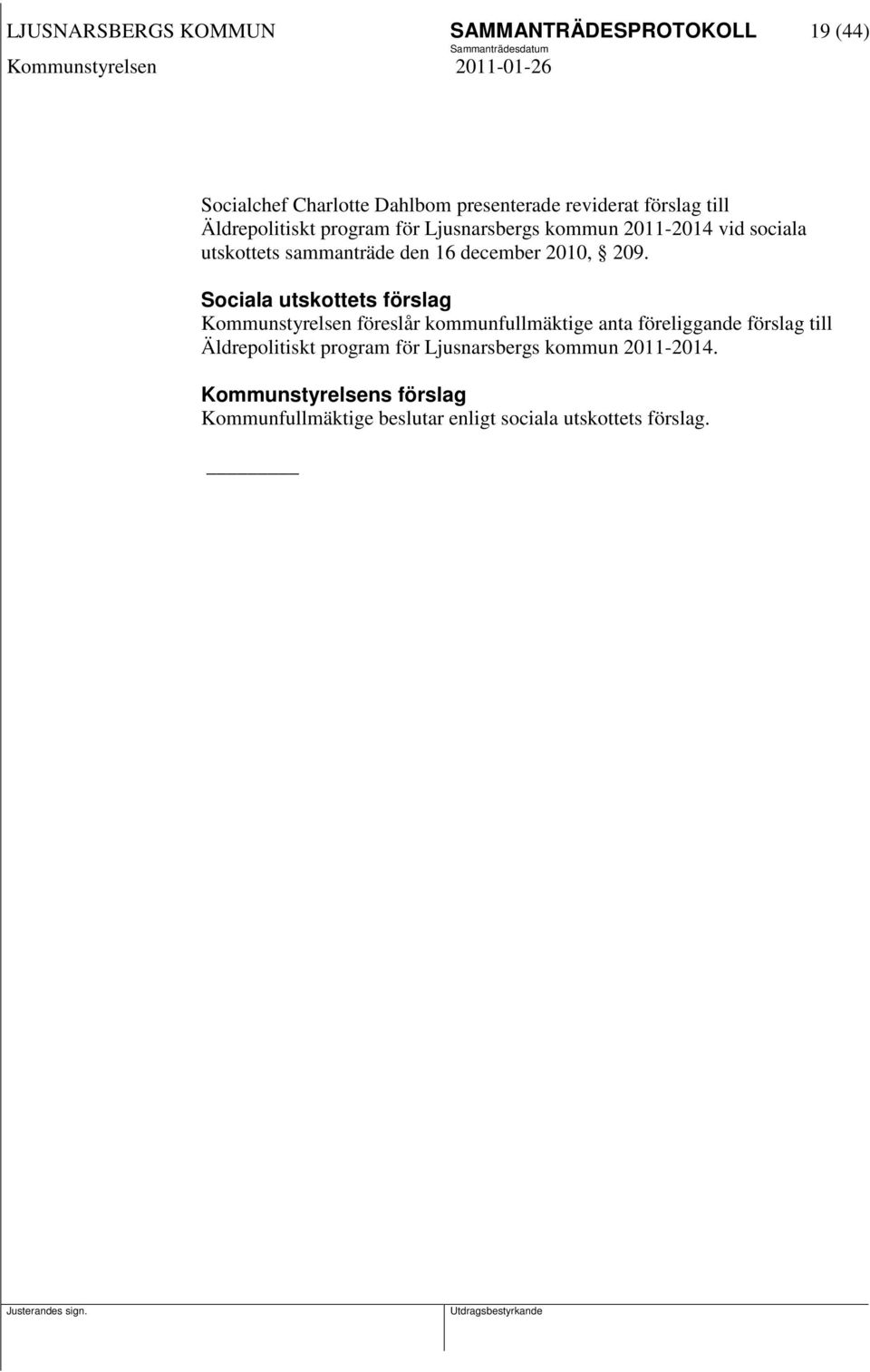 Sociala utskottets förslag Kommunstyrelsen föreslår kommunfullmäktige anta föreliggande förslag till Äldrepolitiskt