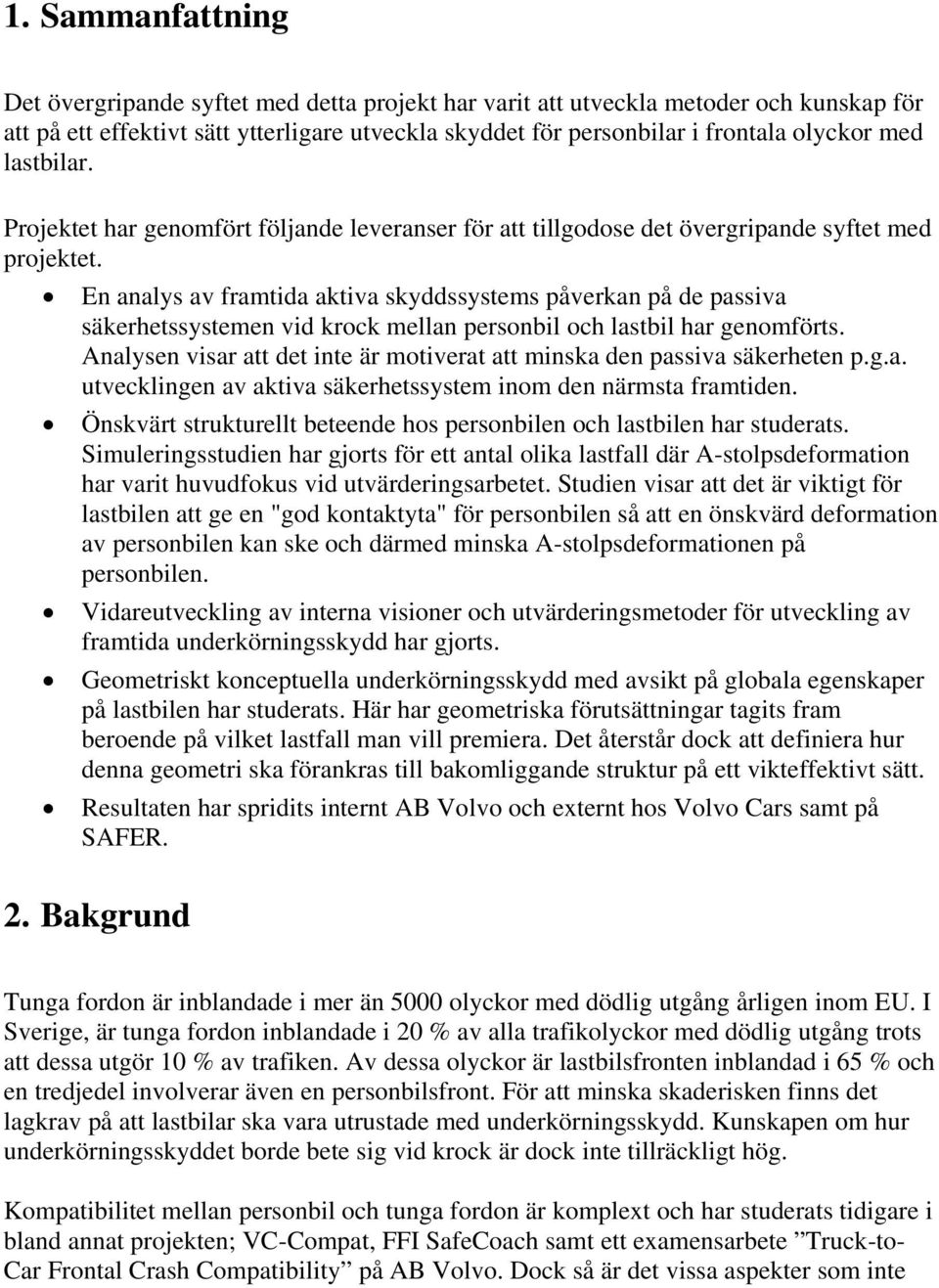 En analys av framtida aktiva skyddssystems påverkan på de passiva säkerhetssystemen vid krock mellan personbil och lastbil har genomförts.