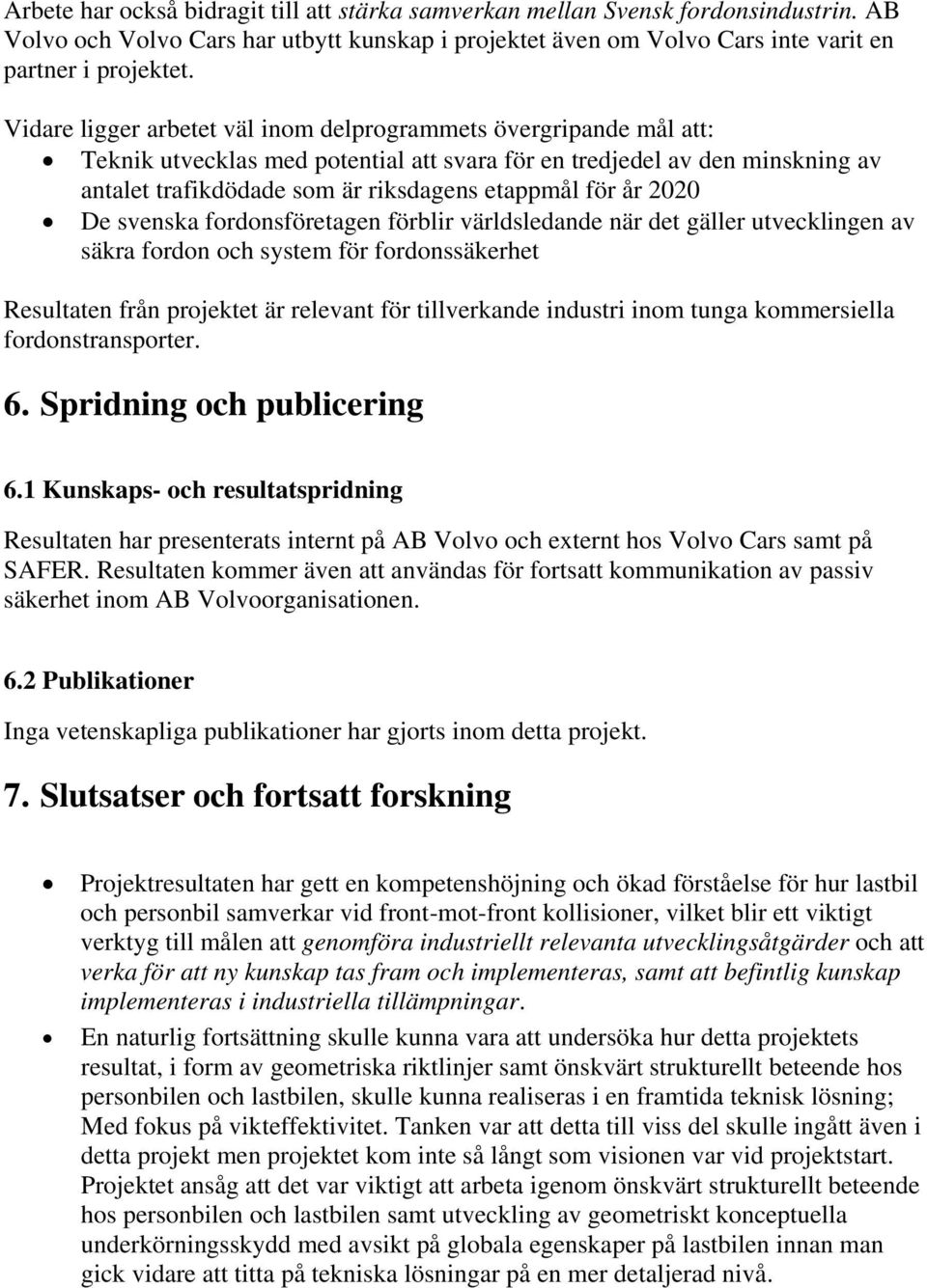 år 2020 De svenska fordonsföretagen förblir världsledande när det gäller utvecklingen av säkra fordon och system för fordonssäkerhet Resultaten från projektet är relevant för tillverkande industri