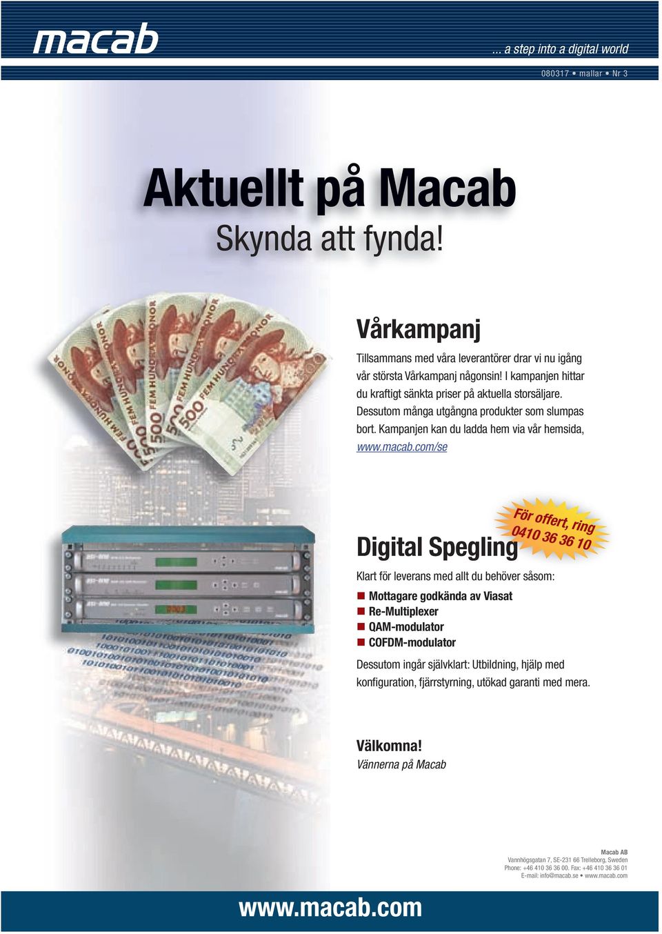 com/se Digital Spegling För offert, ring 0410 36 36 10 Klart för leverans med allt du behöver såsom: Mottagare godkända av Viasat Re-Multiplexer QAM-modulator COFDM-modulator Dessutom ingår