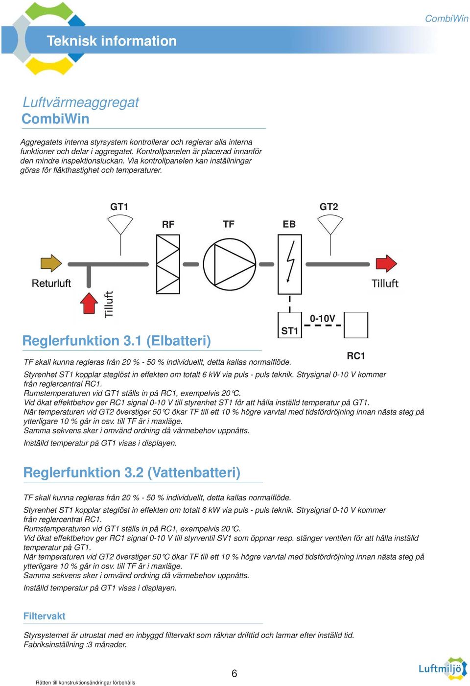 1 (Elbatteri) ST1 0-10V RC1 TF skall kunna regleras från 20 % - 50 % individuellt, detta kallas normalfl öde. Styrenhet ST1 kopplar steglöst in effekten om totalt 6 kw via puls - puls teknik.