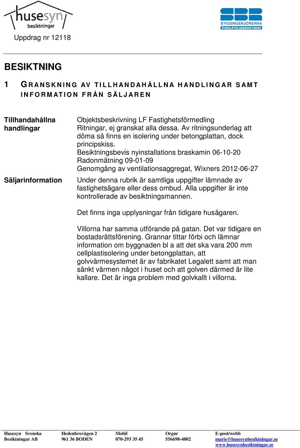 Besiktningsbevis nyinstallations braskamin 06-10-20 Radonmätning 09-01-09 Genomgång av ventilationsaggregat, Wixners 2012-06-27 Under denna rubrik är samtliga uppgifter lämnade av fastighetsägare