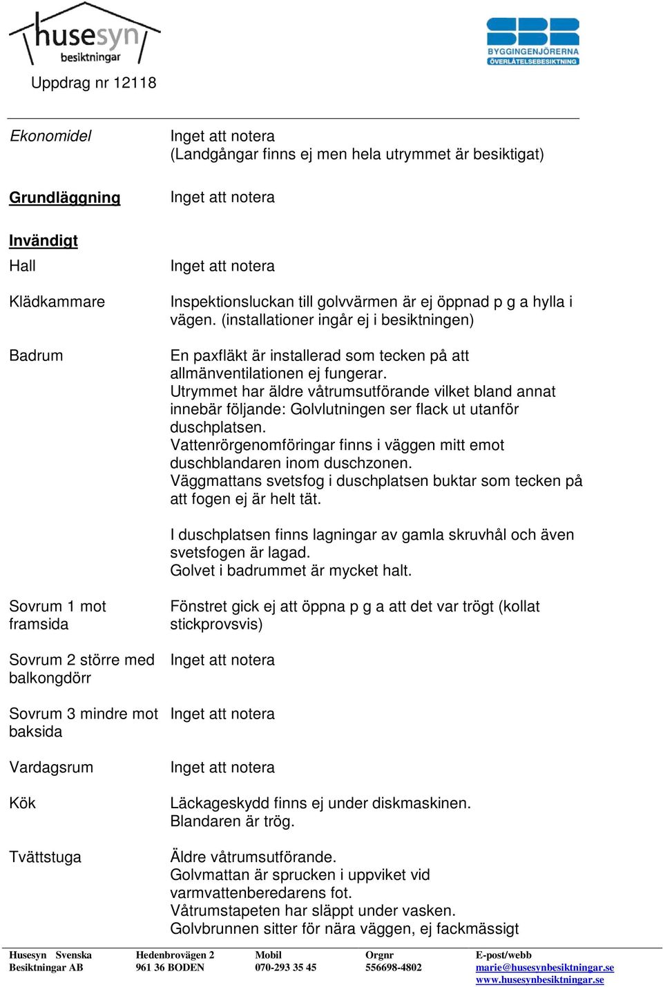 Utrymmet har äldre våtrumsutförande vilket bland annat innebär följande: Golvlutningen ser flack ut utanför duschplatsen.