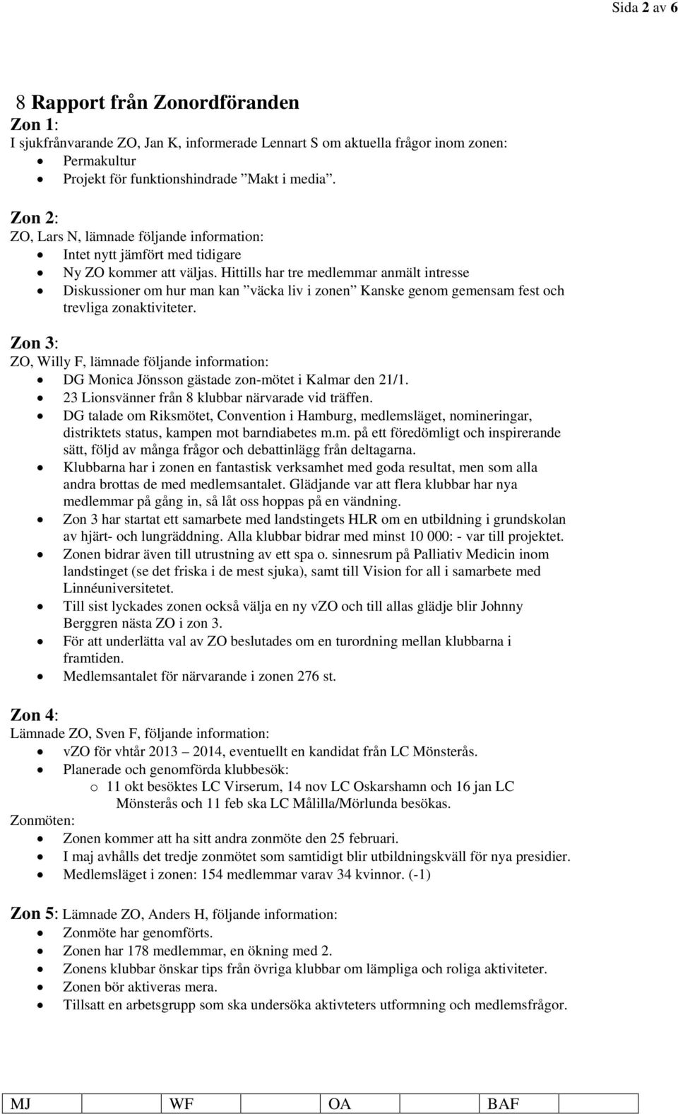 Hittills har tre medlemmar anmält intresse Diskussioner om hur man kan väcka liv i zonen Kanske genom gemensam fest och trevliga zonaktiviteter.