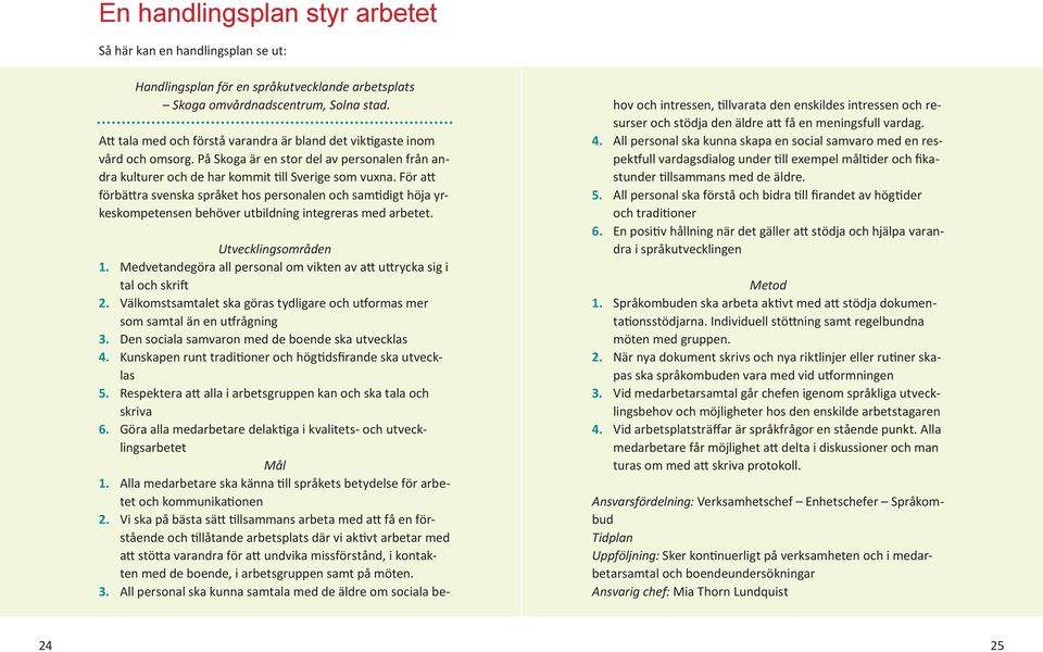 För att förbättra svenska språket hos personalen och samtidigt höja yrkeskompetensen behöver utbildning integreras med arbetet. Utvecklingsområden 1.