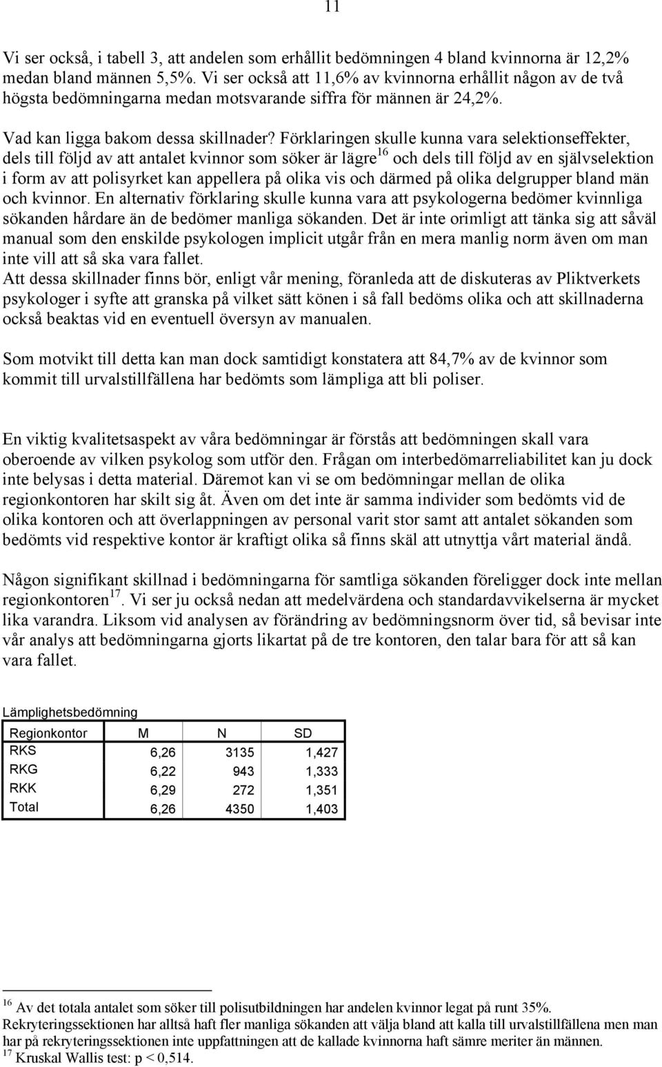 Förklaringen skulle kunna vara selektionseffekter, dels till följd av att antalet kvinnor som söker är lägre 16 och dels till följd av en självselektion i form av att polisyrket kan appellera på