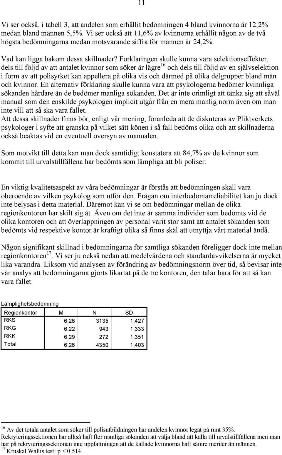 Förklaringen skulle kunna vara selektionseffekter, dels till följd av att antalet kvinnor som söker är lägre 16 och dels till följd av en självselektion i form av att polisyrket kan appellera på