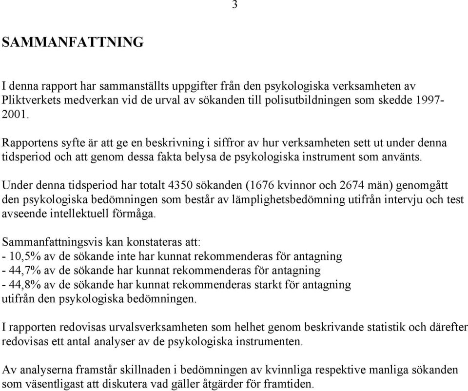 Under denna tidsperiod har totalt 4350 sökanden (1676 kvinnor och 2674 män) genomgått den psykologiska bedömningen som består av lämplighetsbedömning utifrån intervju och test avseende intellektuell