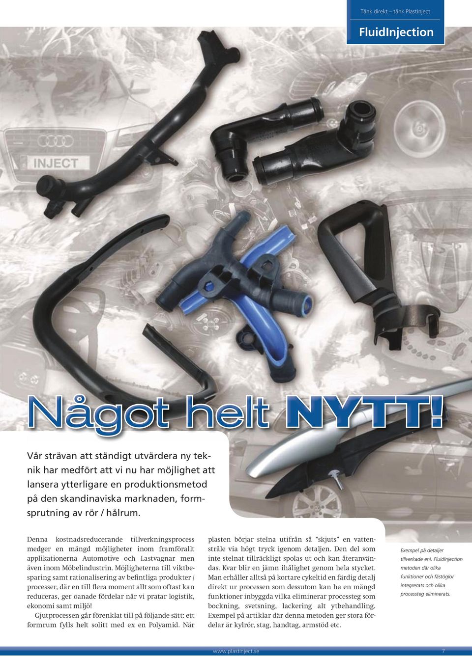 Denna kostnadsreducerande tillverkningsprocess medger en mängd möjligheter inom framförallt applika tionerna Automotive och Lastvagnar men även inom Möbelindustrin.