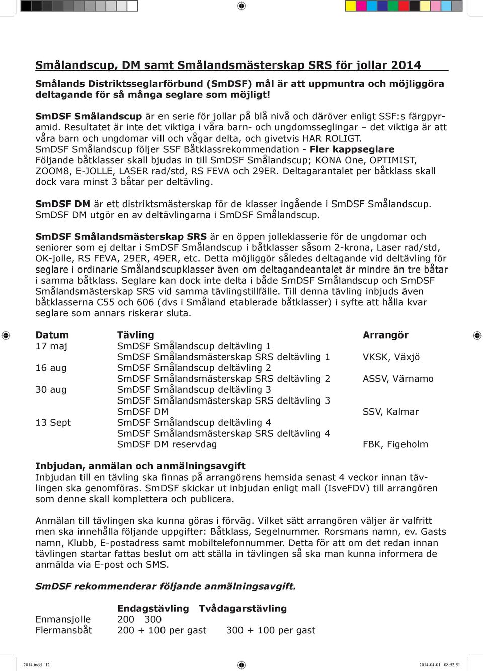 Resultatet är inte det viktiga i våra barn- och ungdomsseglingar det viktiga är att våra barn och ungdomar vill och vågar delta, och givetvis HAR ROLIGT.