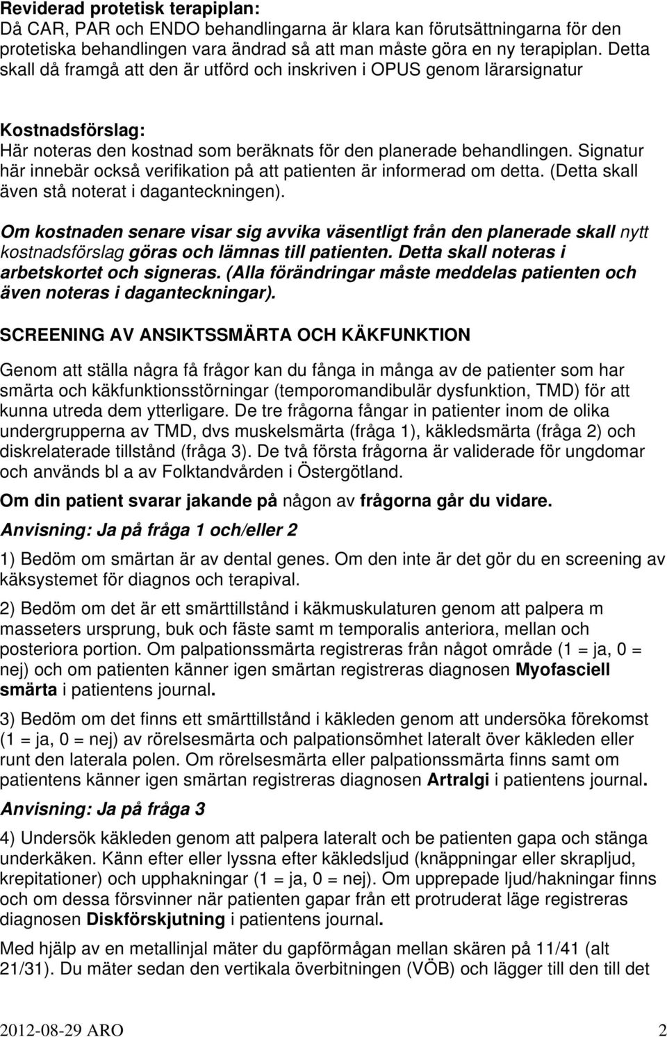 Signatur här innebär också verifikation på att patienten är informerad om detta. (Detta skall även stå noterat i daganteckningen).