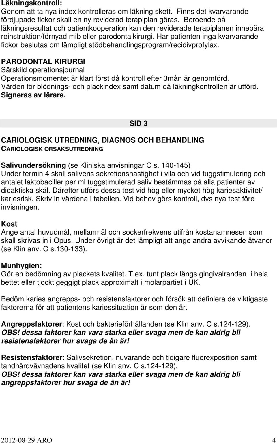 Har patienten inga kvarvarande fickor beslutas om lämpligt stödbehandlingsprogram/recidivprofylax.